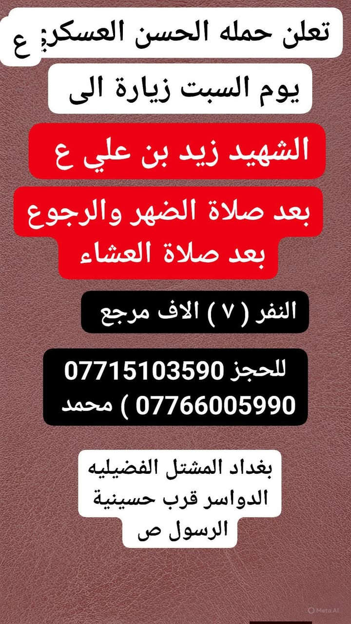 تعلن حمله الحسن العسكري( ع)
يوم السبت زيارة الى 
    (. الشهيد زيد بن علي ع ) 
بعد صلاة الضهرورجوع بعد صلاة العشاء 
 النفر ( ٧  ) الاف مرجع  اتصل تجيك السيارة الى اقرب نقط
 داله  أو التجمع الدواسر قرب حسينيه  الرسول((ص )))
للحجز والاستفسار الاتصال على الرقم أو واتساب
   ***********   محمد 
  علما ان الحمله تشمل        (((عوائل  وشباب ))
