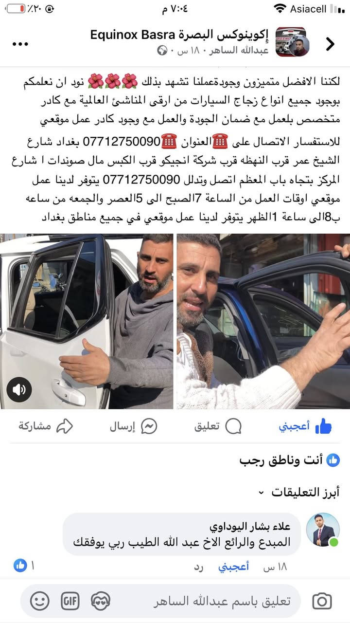 السلام عليكم ورحمة الله وبركاته 💗من رخصة الادمن الغالي 💗***********💗💗محلات عبدالله لبيع وتركيب جميع انواع زجاج السيارات 💓💓💓💓الى جميع اعضاء الاتحاد الغالي السلام عليكم ورحمة الله وبركاته 🚘🚘 (((لسنا الوحيدون لكننا الافضل متميزون وجودةعملنا تشهد بذلك 🌺🌺🌺 نود ان نعلمكم بوجود جميع انواع زجاج السيارات من ارقى المناشئ العالمية مع كادر متخصص بلعمل مع ضمان الجودة والعمل مع وجود كادر عمل موقعي للاستفسار الاتصال على ☎️العنوان ☎️*********** بغداد شارع الشيخ عمر قرب النهظه قرب شركة انجيكو قرب الكبس مال صوندات ا شارع المركز بتجاه باب المعظم اتصل وتدلل *********** يتوفر لدينا عمل موقعي اوقات العمل من الساعة 7الصبح الى 5العصر والجمعه من ساعه ب8الى ساعة 1الظهر يتوفر لدينا عمل موقعي في جميع مناطق بغداد
