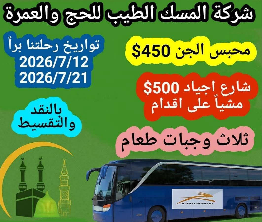 تعلن شركة المسك الطيب للحج والعمرة عن استلام جوازات عمره 
بتاريخ رحله البر والجو 
12/7/2026
21/7/2026

البرنامج الاول رحله البر 🚗
البر السكن محبس الجن
450$
مع ثلاث وجبات طعام يوميا 
ــــــــــــــــــــــــــــــــــــــــــــــــــــــــــــــــــــــــــــــــــــــ
البرنامج الثاني البر 🚗
البر السكن شارع جياد السد 
500$
مع ثلاث وجبات طعام يوميا 
ــــــــــــــــــــــــــــــــــــــــــــــــــــــــــــ
البرنامج الثالث طيران ✈️✈️ تاريخ 
5/7/2026
10/7/2026
21/72026

السكن شارع اجياد السد يبعد عن الحرم 900 متر 
السعر 850$
بعد التصريف 600$

ــــــــــــــــــــــــــــــــــــــــــــــــــــــــــــــــــــــــ

شامل ثلاث وجبات طعام طيله ايام الرحله في المدينه منوره ومكة المكرمه 
هدايا مقدمه من الشركة تشمل (حقيبه صغيره +حقيبه كبيره+احرام  رجالي ونسائي+دليل عمرة+سجاده+ووشاح للمعتمره) 
وتوفر ايضا المزارات الدينيه والاثريه في المدينه المنوره ومكة المكرمه 

سارعوا بتسليم الجوازات لضمان حجز مقاعدكم للعمرة  

للاستفسار  الاتصال على الارقام او المراسلة 

*********** علي 

‏‪***********‬‏ صادق
