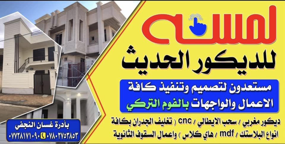 لمـــــســـه  للـــــــديكور الحـــــــديث
بأدارة / غــــــــسان الـــــنجفي
هـــ//*********** //***********

🏘🏘🏘جديد لمســـــه للديكـــور🏘🏘

🏘🏘فــــوم الواجهـــات التركي 🏘🏘🏘

مستعدون لتصميم وتنفيذ كافة اعمال الديكور المغربي والسحب الايطالي واعمال SNS  وتغليف الجدار  بكافه انواعه بلاستك  MDF    هايكلاس فلين  واعمال السقوف الثانويه 
مع لمسه للديكور بيتك اجمل
