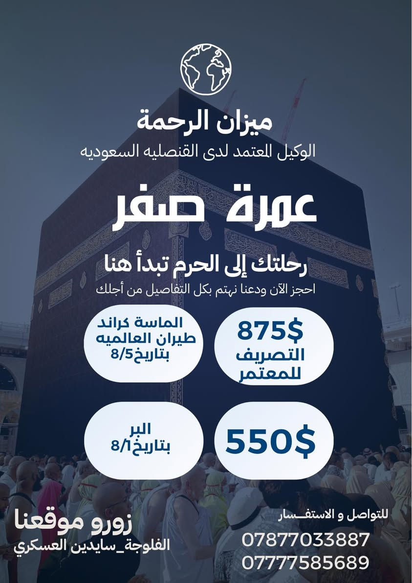 ✈️🕋 العرض الاقوى في العراق✈️🕋
🕋✈️ الرجاء الاسراع في الحجز فالمقاعد محدوده✈️🕋
 الطيران تبدأ من725$ #جوا ✈️
3 ليالي في المدينة المنورة و 7 ليالي في مكة المكرمة 
 التصريف من حق المعتمر💰
والبر 3ليالي في المدينة و5 ليالي في مكة المكرمة

 

تعلن شركة ميزان الرحمة للحج والعمرة 

عن عرض رحلة صفر 🚍✈️

  ❆✨️➖️ ❆ تسهيلاً لكل مشتاق ❆➖✨️❆️️ 

#سارع_بالحجز_لضمان_مقعدك 🕋🚍✈️
#برنامج_العمرة_المميز 🕋
#المقاعد_محدودة
🔴 يتوفر فيزا فقط  160$ 
🔴 برامج للذهاب بالسيارات الخاصه فيزا +سكن باسعار تبدأ من 250$

—————————————

        🔷البرنامج يشمل جميع الخدمات 🔷

✅:ارشاد ديني متكامل مع كادر اداري متخصص

✅: هدايا الشركة ( حقائب + إحرامات )

✅: رحلة الى مدينة جدة (اختيارية)🚣‍♂️🏖️

✅: مع توفر وجبتين فطور + غداء(   اختيارية    حسب البرنامج 
                       

                       التسجيل مفتوح 

  تاريخ أنطلاق الرحلات :
-------------------------------------------

الرحلات الجوية✈️✈️

الرحلة الاولى  ✈️    5- 8- 2026
الرحلة الثانيه ✈️       15_8_2026

-------------------------------------------

 للرحلات البرية 🚌

الرحلة الاولى 🚌🚌   1- 8- 2026

-------------------------------------------

📍 الفلوجة_ فلكة الموضفين_ سايدين العسكري 

📞***********

📞***********

-------------------------------------------

 🔸 #خدمة_ضيوف_الرحمن_شرف_لنا 🔸

-------------------------------------------
