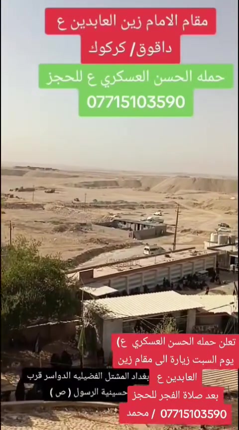 (حملة الحسن العسكري( ع )
_. يوم  السبت  السبت  زيارة الى 
مقام زين العابدين ( ع ) بعد صلاة الفجر 
 مرجع اتصل تجيك السيارة الى اقرب نقطه داله أوالتجمع الدواسر قرب حسينيه الرسول  ( ص )  
للحجز والاستفسارالاتصال على الرقم أو واتساب  ***********  محمد   
ونتشرف بخدمه الزوار علما بان الحمله تشمل((( عوائل   وشباب )))
