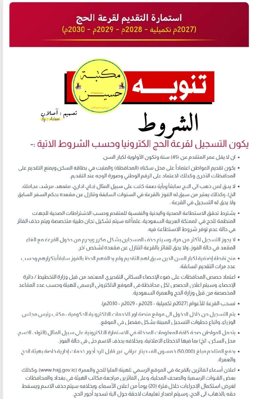 تنويــــــــــــــــــه 📢📢 🕋
⬅️ هيئــة #الحــج تفتح باب التسجيل الإلكتروني #لقرعة_الحج  🕋 .
⏹️ للأعوام : (٢٠٢٧ تكميلية) و(٢٠٢٨ ، ٢٠٢٩ ، ٢٠٣٠ كاملة)
⏺️⏺️المستمسكات المطلوبة :
- بطاقة الوطنية للمتقدم
- بطاقة السكن للمتقدم
- ماستر كارد (بيها ٥٠ الف)
- رقم هاتف فعال

💻 للتقديــــــم زوروا  ⬇️
🖨️ مكتبــــــــــــة حسيــــــن 🖨️
📍 حــي الســرور - شارع القطاع
*********** 📞
