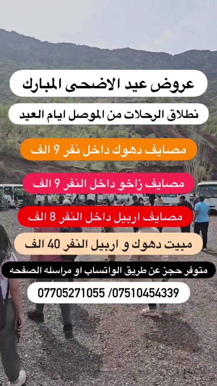 رحلات العيد/المصداقية في العمل أساس النجاح 
🙋‍♂️#رحلاتنا_مستمره_طيله_ايام_العيد بعد العيد من الموصل

🟡متوفر حجز عن طريق ال واتساب كل10شخاص واحد مجانا

✅باص خاص للعوائل ✅باص خاص لشباب

1️⃣مـصـايف زاخو داخل دهوك نفر( 9)الف ايام العيد
2️⃣ مصيف دهوك شيرانه داخل دهوك نفر ( 9) الف ايام العيد
3️⃣.مـصـايف اربيـل داخل  نفر (8) الف ايام العيد
4️⃣دهوك مبيت ليله يوم (40) الف ثاني ثالث ايام العيد
5️⃣ اربيل مببت ليله يوم ( 40)الف ثاني ثالث ايام العيد
6️⃣ مصايف عقرة يوم واحد نفر (10) الف
7️⃣ ✅سليمانية ثاني يوم العيد الانطلاق 3 ايام ( 70الف)

✅البرنامج الاول مصايف زاخو داخل نفر(9) الف 

مصيف شرانش  🏝️ - مصيف دشتتاخ الحدود تركيا  🏞️ مصيف برخ _ مطعم _ فاملي مول دهوك 
كورنيش زاخو او جبل زاوه ختياري 
✅نطلاق الرحلات كل ايام العيد ❤️

✅البرنامج الثاني مصايف دهوك داخل  نفر ( 9) الف
مصيف شيرانة🏝️_مصيف ڤين _مطعم _ مصيف اشاوه
حديقة حيوانات _ فاملي مول _ جبل زاوه ختياري
✅نطلاق الرحلات كل ايام العيد ❤️

✅البرنامج الثالث مصايف اربيل داخل نفر (9 ) الف
مصيف شلال بيخال _ مصيف خليفان _ مطعم_ شنكل بانه
_ مصيف جنديان _ كراند ماجدي مول
✅نطلاق الرحلات كل ايام العيد ❤️

✅البرنامج الرابع مبيت دهوك زاخو نفر (40) الف
      يشمل نقل مبيت فطار صباحي 
دهوك_ زاخو 2 ايام vip : ( 40 الف )
اليوم الاول / مصيف شيرانه - مصيف كلي استرين-مطعم -  سولاف - مصيف اشاوه- فاملي مول
(اليوم الثاني)
( مصيف دشتاخ - مصيف شرانش-مصيف برخ -مطعم-  جسر العباسي-كورنيش و جبل زاوه ختياري
✅نطلاق الرحله ثاني و ثالث ايام العيد❤️

✅البرنامج الخامس مبيت اربيل نفر (40) الف
 يشمل نقل مبيت فطار صباحي 
مصيف شلال بيخال _ مصيف خليفان _ مطعم_ شنكل بانه
_ مصيف جنديان _ شغلاوه
اليوم الثاني - مجدي لاند مدينه ألعاب - مجدي مول  - سوق القلعه- بارك شانيدر -قاعه التزلج كواند ماجدي مول 
حفله خاصه للكروبات جوائز في الرحله
✅نطلاق ثاني ثالث ايام العيد 

✅البرنامج السادس مصايف عقرة نفر (10) الف
مصيف كلي زنطه _ مصيف بيرس _ مطعم _ مصيف سيبه
_ مصيف بيجل _ منتزة 
✅نطلاق ايام العيد بعد العيد

🟡➖➖➖➖➖®️➖➖➖➖➖🟡
#اطفـال من دون لـ 5 سنـوات واقـل مجانا🔻
#ملاحظـة الدخـوليات عـلا نفق المسـافر⭕️
🟡➖➖➖➖➖®️➖➖➖➖➖🟡
🔴 ايجار  باصات وسيارات خصوصي 
🔴 صغير ووسط وكبير بأسعار مناسبة
🟡➖➖➖➖➖®️➖➖➖➖➖🟡
عـنوان التـجمع الكـائن :
📍الموصل الجانب الايمن يم مجسر الجديده
 الموصل المجموعة الثقافية قرب ماكولات طماطه
🟡➖➖➖➖➖®️➖➖➖➖➖🟡
اهلا وسهلا تنورنا بكل وقت.   انستا 86rk8
للحجز اتصل *********** واتساب
للحجز اتصل ***********واتساب
مراسله الصفحه
رحلات الموصل السياحه السفر
يوجد فرغ شركة في جنوب الموصل 👇

