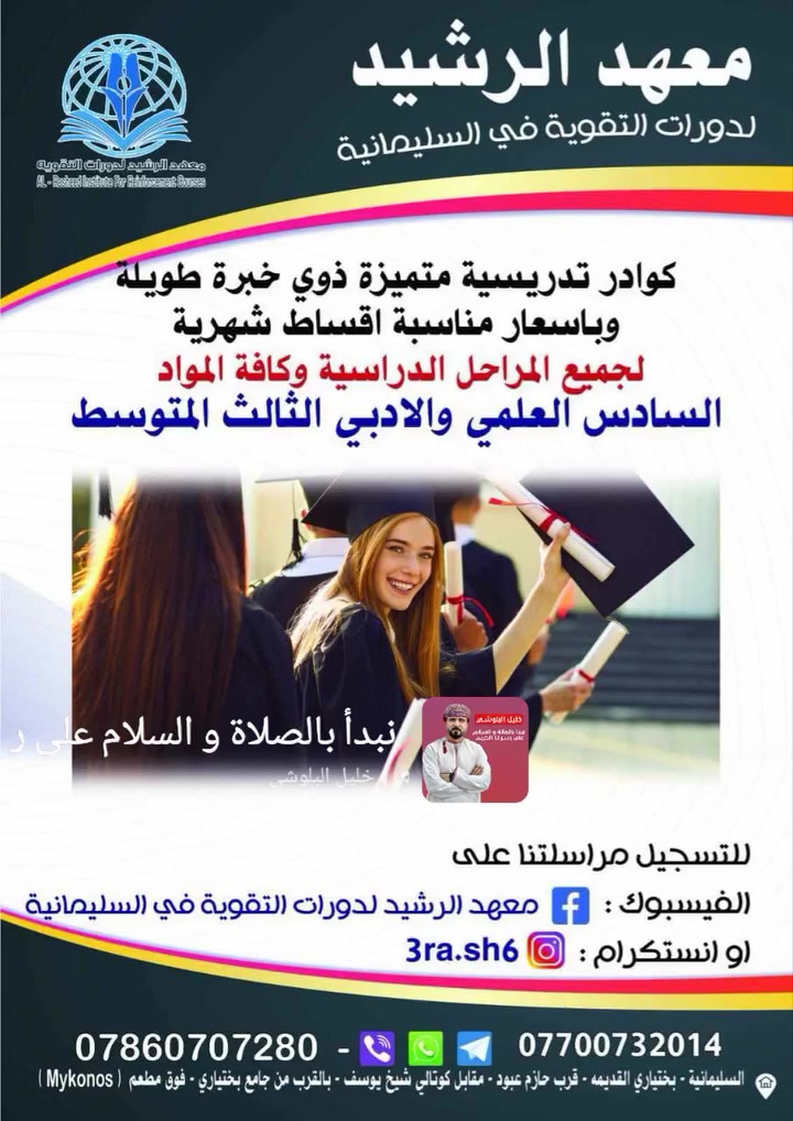 📢 إعلان هام لطلبة السادس العلمي؛  العلمي 

        #الثالث_المتوسط

 حرصًا منا على مستقبل طلبتنا الأعزاء، عن تواجدنا الدائم لخدمة ومساعدة جميع طلاب محافظة السليمانية العزيزة

يعلن معهدنا عن فتح دورات تقوية مكثفة تشمل الدوره شرح الماده حل تمارين وحل الاسئلة الوزارية لجميع المراحل الدراسية ولكافة المواد باسعار تنافسية تدفع بشكل اقساط شهرية بكوادر تدريسية متميزة ذوي خبرة في التدريس الخصوصي...  

#السادس_العلمي
#السادس_الأدبي
#الثالث_المتوسط

 
✅اللغة العربية 
✅اللغة الانكليزية
✅ الاحياء
✅ الفيزياء 
✅  الرياضيات 
✅ الكيمياء 

📞 للتواصل المباشر:

***********  📞
 💬 واتساب فايبر 📨 تيلگرام rash33d66

***********  📞

⏰ متواجدين من الساعة 8:00ص لغاية الساعه 2:00م
✍️ مع الرشيد ، النجاح ليس حُلماً بل هدف نحققه معاً

📌 العنوان بختياري القديمة مقابل شركة كيو كارد

الموقع على الخرائط: 

 https://maps.app.goo.gl/Di7W5LJkGK4M1qua6?g_st=ac
