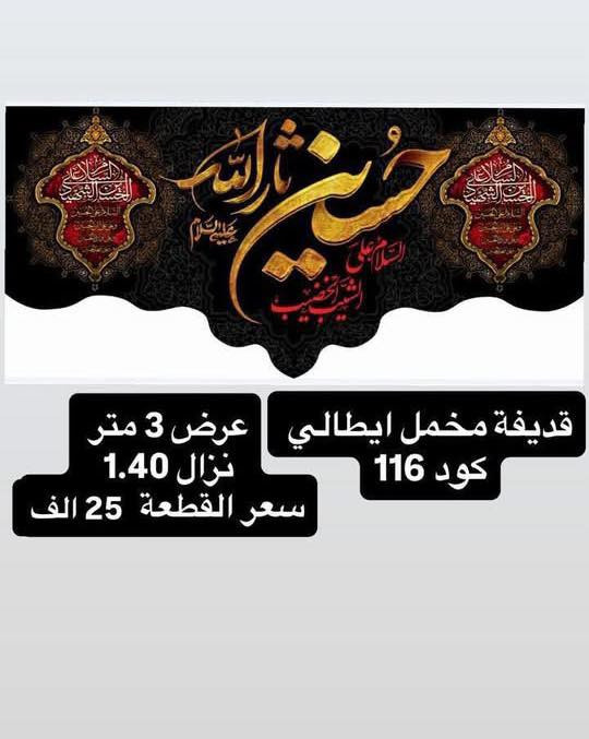 تم وصول بوسترات كافة الاحجام واعلام 
لشهر محرم الحرام 
نوعية القماش قديفة مخمل إيطالي غسل وكوي 
الاسعار والقياسات مكتوب على كل صورة 
رجاءاً فقط جاهز نبيع لا نطبع ولا نشتغل تفصال 
وايضا موجود تجهيز جمله باسعار الجملة الى اصحاب المحلات
والمواكب الحسينية
ليســ نحنو الوحيدونـــ ولاكننا الآفضلـــ
للأستفسار مراسلة البيج
او الآتصالـــ علىـــ الأرقامـــ التاليـــه 
*********** واتساب اتصال 
***********واتساب اتصال
يوجد لدينا خدمة توصيلـــ  سعر التوصيل 5 الاف
لكافة محافظاتــ العراق الحبيبــ
