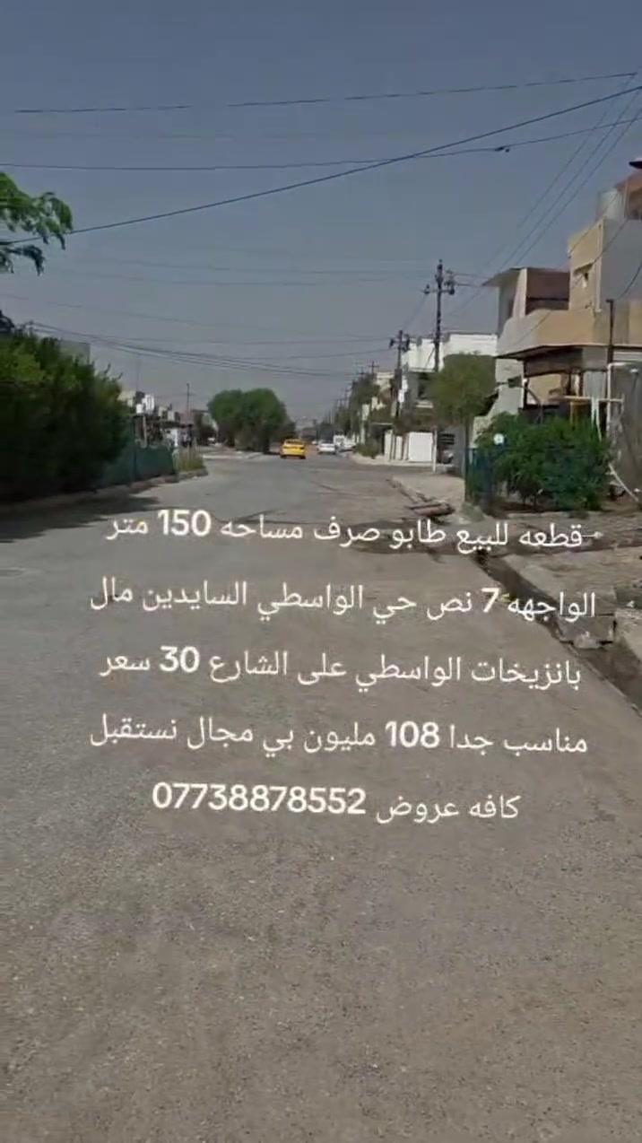 قطعه للبيع طابو صرف مساحه 150 متر الواجهه 7 نص حي الواسطي السايدين مال بانزيخات الواسطي على الشارع 30 سعر مناسب جدا 108 مليون بي مجال نستقبل كافه عروض ***********
