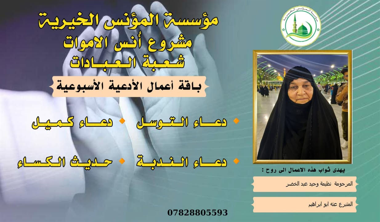 #مشروع_أنس_الاموات
#برنامج (الادعية )

✍️ورد عن النبي (صلى الله عليه واله) ان قال: أرواح المؤمنين تأتي كل جمعة إلى السماء الدنيا بحذاء قبورهم وبيوتهم، وينادي كل واحد منهم بصوت حزين وعين باكية: يا أهلي ويا ولدي ويا أبي ويا أمي ويا أقربائي، اعطفوا علينا يرحمكم الله بدرهم أو بدينار أو برغيف أو بكسوة ، يكسوكم الله من لباس الجنة.. ثم بكى النبي (ص) وبكينا معه، فلم يستطيع النبي (ص) أن يتكلم من كثرة بكائه، ثم قال (ص): أولئك إخوانكم في الدين فصاروا تراباً رميماً بعد السرور والنعيم، فينادون بالويل والثبور على أنفسهم يقولون: يا ويلنا!.. لو أتفقنا ما كان في أيدينا في طاعة الله ورضائه، ما كنا نحتاج إليكم.. فيرجعون بحسرة وندامة، وينادون أسرعوا بصدقة الأموات.
____
#وفاء لمن غابوا عن الأبصار ولم يكُونوا في حياتنا شيئاً عابراً لننساهم بهذهِ السلاسة وكأنهم لم يكونوا يوماً، لم يكُونوا حلماً عابراً، هؤلاء هم من دمعت أعيننا لأجلهم هؤلاء هم من رُسمت ضحكاتنا في وجودهم وهؤلاء هم من سجدنا ندعو الله ألا يفارقونا يوماً، بسماتهم كانت شفاءً للنفس . ومن منطلق الوفاء تستمر مؤسسة #المؤنس الخيرية ببرنامجها العبادي  ( الادعية )  ثواباً عن المساهمين وامواتهم ضمن مشروع (أنس الاموات _ نبراس المؤمن ) 

للاشتراك لطفاً الاتصال بنا وسيتم زيارتك من قبل مندوبنا لمكان عملك او سكنك .
📞(***********) 
📞(***********) 

يذكر أن المؤسسة مستقلة استقلال تام وتهتم بالشؤون  العبادية والخيرية والانسانية.
