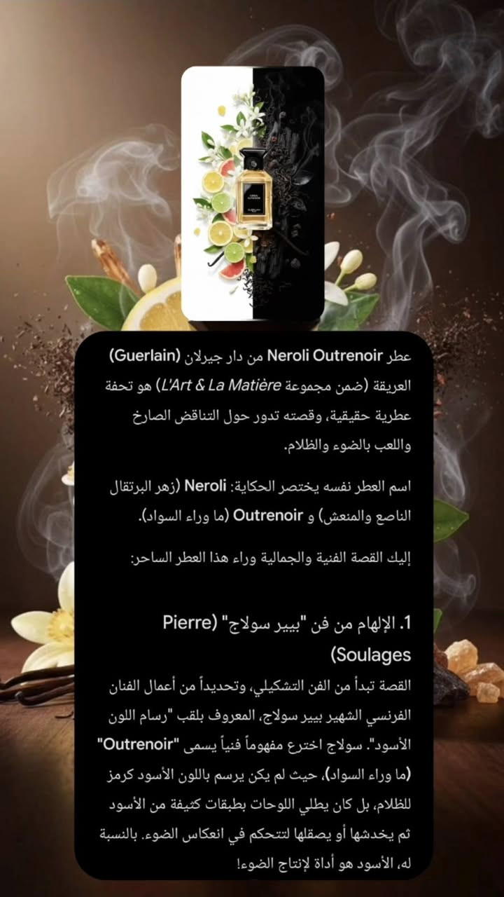 NEROLI OUTRENOIR GUIRLAN 
ليس مجرد عطر وانما صراع بين النور (النيرولي ) والظلام (الشاي الاسود والاخشاب )

عبقرية العطار تلخصت بهاي الحبكة العطرية 
سويتلكم ترتيب للقصة بالكامل 
وتفاصيل كاملة 
.
متوفر اكيد تقسيمات للتجربة


**إذا كنت صاحب هذا الإعلان وتريد حذفه لأي سبب، رجاءا أرسل رسالة إلى الدعم الفني**