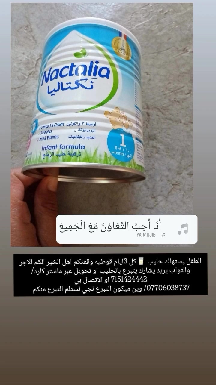 اعيد مناشدة المنشور لان محد استجاب للمناشده 
مناشدة انسانية إلى أهل الخير والإحسان 
وصلتني  مناشده انسانية م̷ـــِْن عائلة حالتهم صعبه كلش الاب يشتغل عامل يوم اكو شغل يوم ماكو  عائلته كلش جبيره  وكاعدين في  حي الصقور تجاوز ايضآ عدهم طفل 👶 عمره 5اشهر نزلت صورة الحليب  هذا الحليب الي يشرب الطفل منا وحالتهم الماديه كلش صعبه يكول مالحك على مسواك بيت وع حليب نوب اشتغل نوب مااشتغل عايش على رحمة الله والناس الخيره ومحتاجين الحليب للطفل 
سعر القوطيه(8500 )
 الطفل يضل على هذا الحليب غير حليب يضر الطفل 
نتوجه بهذه المناشدة الى اهل الخير واصحاب القلوب الرحيمة والايادي البيضاء وذوي المروءة داعيا الله عز وجل  جعله الله في ميزان حسناتكم ومتعكم بالصحة والعافية
لمن يريد تقديم يد العون للعائلة والاستفسار أكثر نرجوا منكم  التواصل معي. عبر الماسنجر او على صفحة الشخصيه او الاتصال ع رقمي الخاص /***********
 او التبرع عبر الماستر كارد/7151424442
