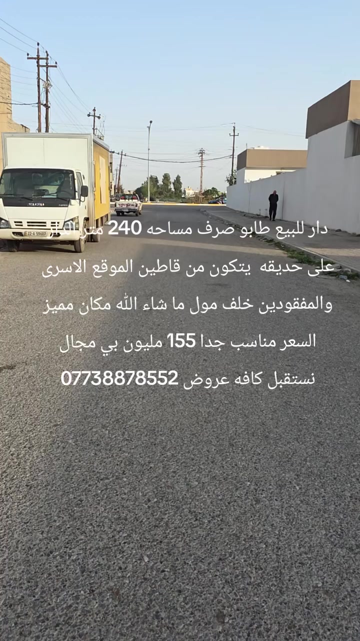 دار للبيع طابو صرف مساحه 240 متر الدار على حديقه  يتكون من قاطين الموقع الاسرى والمفقودين خلف مول ما شاء الله مكان مميز السعر مناسب جدا 155 مليون بي مجال نستقبل كافه عروض ***********
