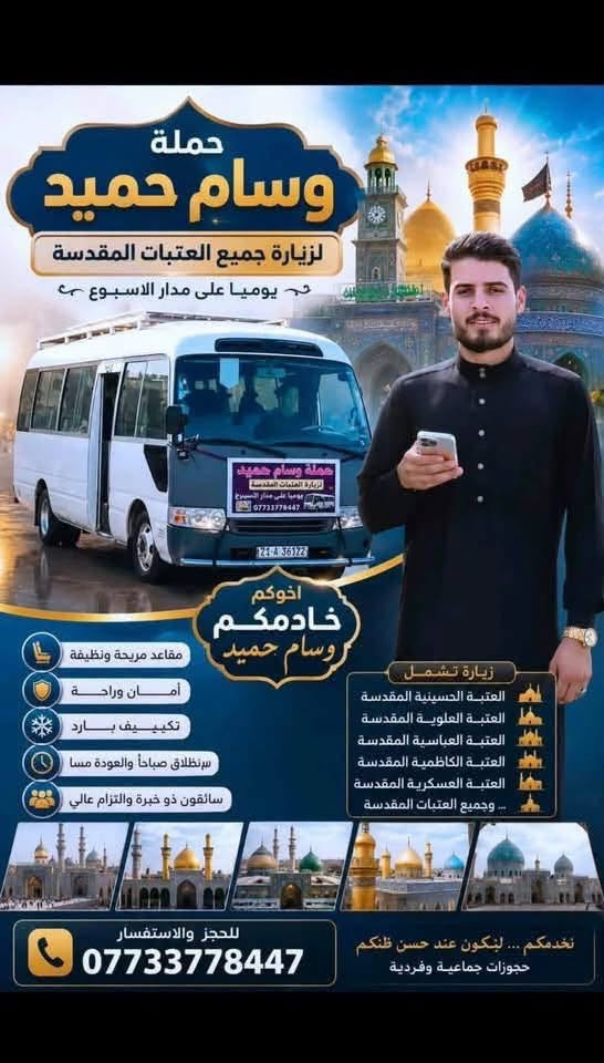 🔹بوم الخميس الباص الاول كربلاء المقدسة مرجع🔹
🔹 الباص الثاني كربلاء المقدسة (مبيت مبيت )🔹 
👈تعلن حملة وسام حميد 
الباص الاول  (كربلاء المقدسة النفر 5 الاف دينار )
🔹يوم الخميس
🔹الانطلاق ب2 ضهرأ
 والعودة 10 ليلأ

الباص الثاني الى كربلاء المقدسة   (مبيت-مبيت)
👈👈سعر النفر 7 الاف 👉👉
🔹الانطلاق الساعة 5 عصرا 
والعودة 5 صباحأ
🔹سياره حديثه ومكيفه
🔹نجيك لاقرب نقطه داله
🏃‍♀️سارع الحجز من الان🏃‍♀️
📞*********** واتساب واتصال
