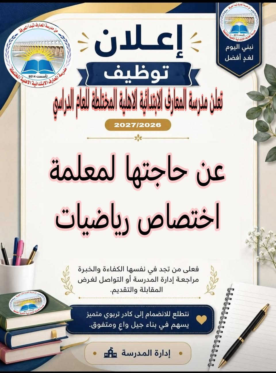 تعلن ادارة مدرسة المعارف الابتدائية الاهلية المختلطة عن حاجتها #للاختصاص_التدريسي لمادة الرياضيات 
حرصًا على تعزيز الكادر التعليمي وتقديم افضل مستوى لابنائنا التلاميذ للمرحلة الابتدائية. 
🔹 الشروط المطلوبة 
1/ان تكون المتقدمه من خريجات كليات التربيه ومعاهد المعلمات 
2/ان تكون لديها خبره تدريسيه في المدارس الاخر
3/ ان تكون المتقدمة من سكنة المنطقة 
4/عند التقديم جلب مايؤيد التخرج والاختصاص مع البطاقة الموحده وبطاقة السكن
5/التقديم اعتباراّ من يوم غداً الموافق ٢٠٢٦/٦/١٤ من الاثنين الى الخميس
العنوان / كوت /حي الزهراء/شارع المدارس /قرب معهد الفنون الجميلة للبنات 
#ملاحظة / التقديم حصراً في بناية المدرسه رجاءاً 
التوفيق للجميع


**إذا كنت صاحب هذا الإعلان وتريد حذفه لأي سبب، رجاءا أرسل رسالة إلى الدعم الفني**