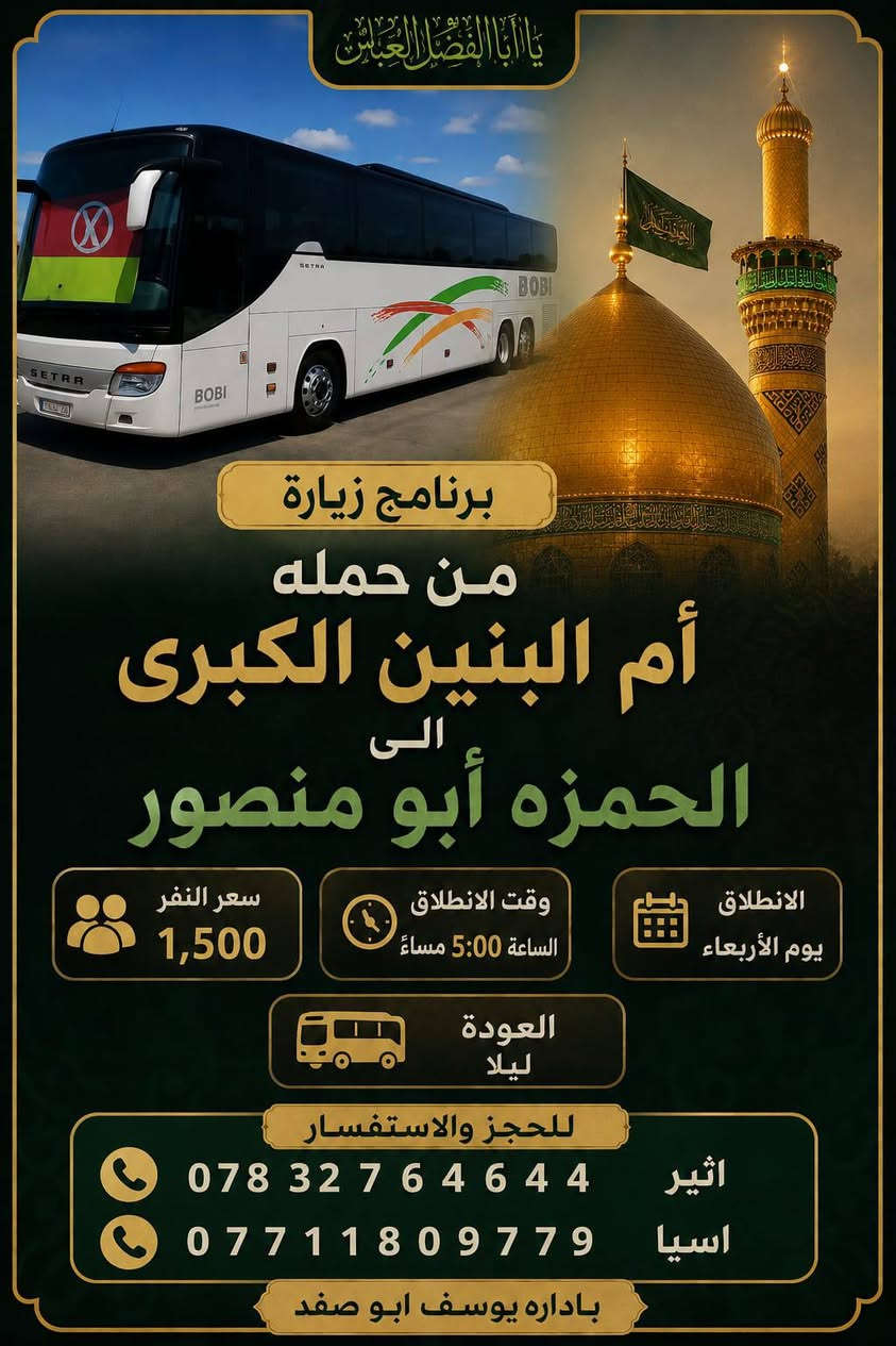 السلام عليكم🕌✨ حملة أم البنين الكبرى ✨🕌
🌹 حسب طلب زوارنا الكرام، ندعوكم لرحلتين مميزتين مليئتين بالأجواء الإيمانية والترفيهية 🌹
📍 الرحلة الأولى 🕌 زيارة الحمزة أبو منصور (عليه السلام)
📅 يوم الأربعاء 🕔 وقت الانطلاق: الساعة 5:00 مساءً 🌙 العودة: ليلاً
💰 سعر النفر: 1,500 دينار
━━━━━━━━━━━━━━
📍 الرحلة الثانية 🕌 كربلاء المقدسة 🌹 زيارة مرقدي الإمام الحسين وأخيه أبي الفضل العباس (عليهما السلام) 🎡 جولة ترفيهية في مدينة ألعاب النوارس
📅 يوم الأحد 🕘 وقت الانطلاق: الساعة 9:00 صباحاً 🌙 العودة: ليلاً
📍 مكان التجمع: الجمهوري قرب جامع الحكيم
💰 سعر النفر: 3,500 دينار
━━━━━━━━━━━━━━
💫 لا تفوّتوا فرصة الجمع بين الأجر والراحة والترفيه في أجواء عائلية مميزة. 🌹 زيارة مباركة، ودعاء مستجاب، وأوقات جميلة برفقة الأهل والأصدقاء. 🤲 كونوا من أوائل المسجلين فالمقاعد محدودة، ونسعد بخدمتكم دائماً.
📞 للحجز والاستفسار: 📱 أثير: *********** 📱 آسيا: ***********
👤 بإدارة يوسف أبو صفد
🌺 حملة أم البنين الكبرى... ثقتكم وسام نعتز به، وخدمتكم شرف لنا. 🌺
