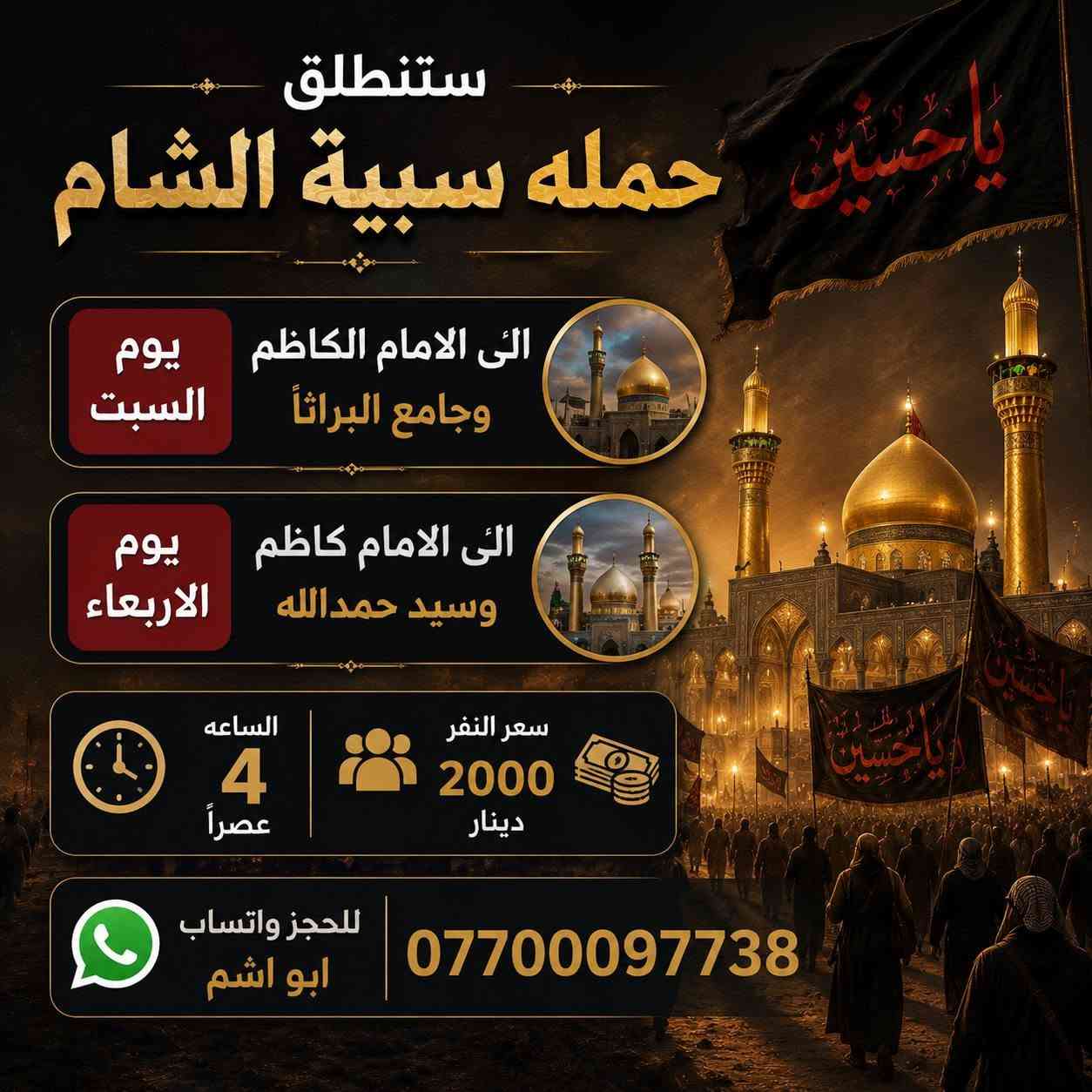 يا الله الئ اهالي الكرغوليه
ستنطلق حمله سبية الشام 
الئ كربلاء المقدسه 
يوم الاثنين الساعه (4) صباحأ 
سعر النفر (5) الاف مرجع 
للحجز واتساب فقط
***********
الفقراء والمتعففين مجانا مجانا
