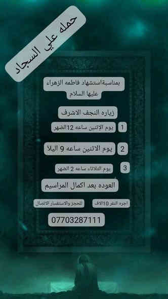 جدول زيارات النجف بمناسبة استشهاد فاطمة الزهراء عليهاسلام 

🕌الاثنين الساعه ب١٢ ضهرا زيارة النجف الاشرف مبيت 🕌🕌

🕌الاثنين الساعه9 بليل زيارة النجف الاشرف مبيت 🕌

🕌الثلاثاء لساعه ٢لضهر زيارة النجف الاشرف والعوده وره اكمال مراسيم 🕌🕌

للحجز والاستفسار الاتصال 📞☎️

*********** ☎️☎️
