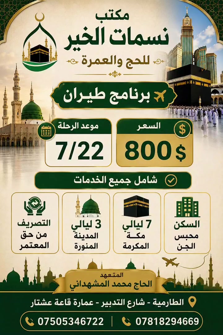 يعلن مكتب نسمات الخير للحج والعمرة عن برنامج الطيران ✈️
📆 موعد الرحله 7/22
السعر : 800$ والتصريف من حق المعتمر 
شامل جميع الخدمات 
🕌3 ليالي مدينه منوره منطقه (المركزيه) 
🕋7 ليالي مكه مكرمه منطقه (محبس الجن) 
وجبتين طعام فطور صباحي وغداء
📍العنوان :بغداد/الطارميه شارع التدبير عماره قاعه عشتار 
الحجز والأستفسار أكثر عبر الأتصال بنا أو زياره المكتب 
*********** محمد أبو عمر المشهداني 
*********** محمد أبو مصطفى المشهداني
