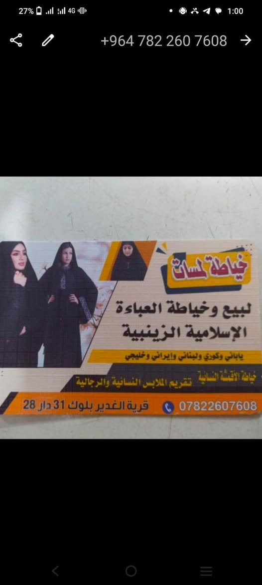 السلام عليكم محل خياطه 
لمسات لبيع وخياطه العباءة النسائيه الزينبيه النجف الاشرف  قريه الغدير الأولى بلوك 31 دار 28 
تقدم لكم اجود انواع العباء واجود انواع الاقمشه 
ياباني 
كوري 
جميع الموديلات لبناني ايراني عراقي 

مستعدون لخياطه جميع الموديلات المطلوبه 
خياط يدوي وصناعي 
يتوفر خدمه توصيل
وتساب ***********
