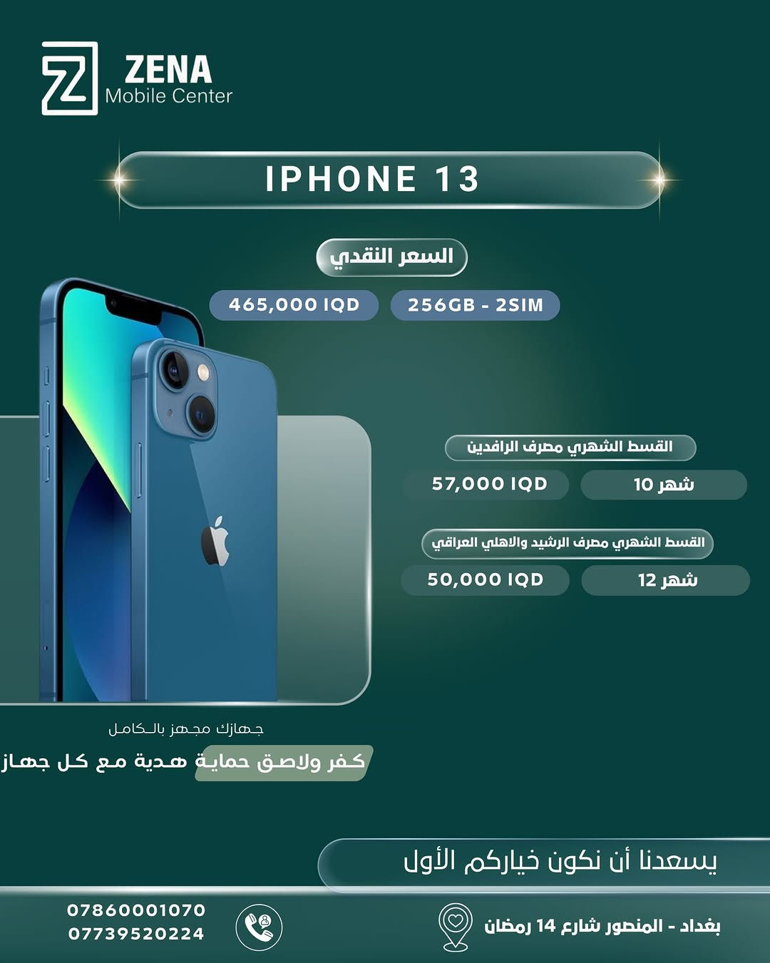 ✨ لأنكم تستحقون الأفضل دائماً، وفّرنا لكم أحدث أجهزة الآيفون الأصلية وبأفضل العروض والخيارات!
تتوفر الأجهزة الآن في Zena Mobile Center، مع إمكانية الشراء نقداً أو بالتقسيط المريح عبر المصارف الرسمية (الرافدين، الرشيد، والأهلي العراقي). 💳
🎁 جهازك مجهز بالكامل:
مع كل جهاز تشتريه، تحصل على كفر ولاصق حماية هدية ليكون هاتفك جاهزاً للاستخدام فوراً!
📍 زورونا في مقرنا:
بغداد - المنصور - شارع 14 رمضان
📞 للحجز والاستفسار، يرجى مراسلة الصفحة أو الاتصال على الأرقام التالية:
 ***********
 ***********
يسعدنا أن نكون خياركم الأول دائماً 🤍
