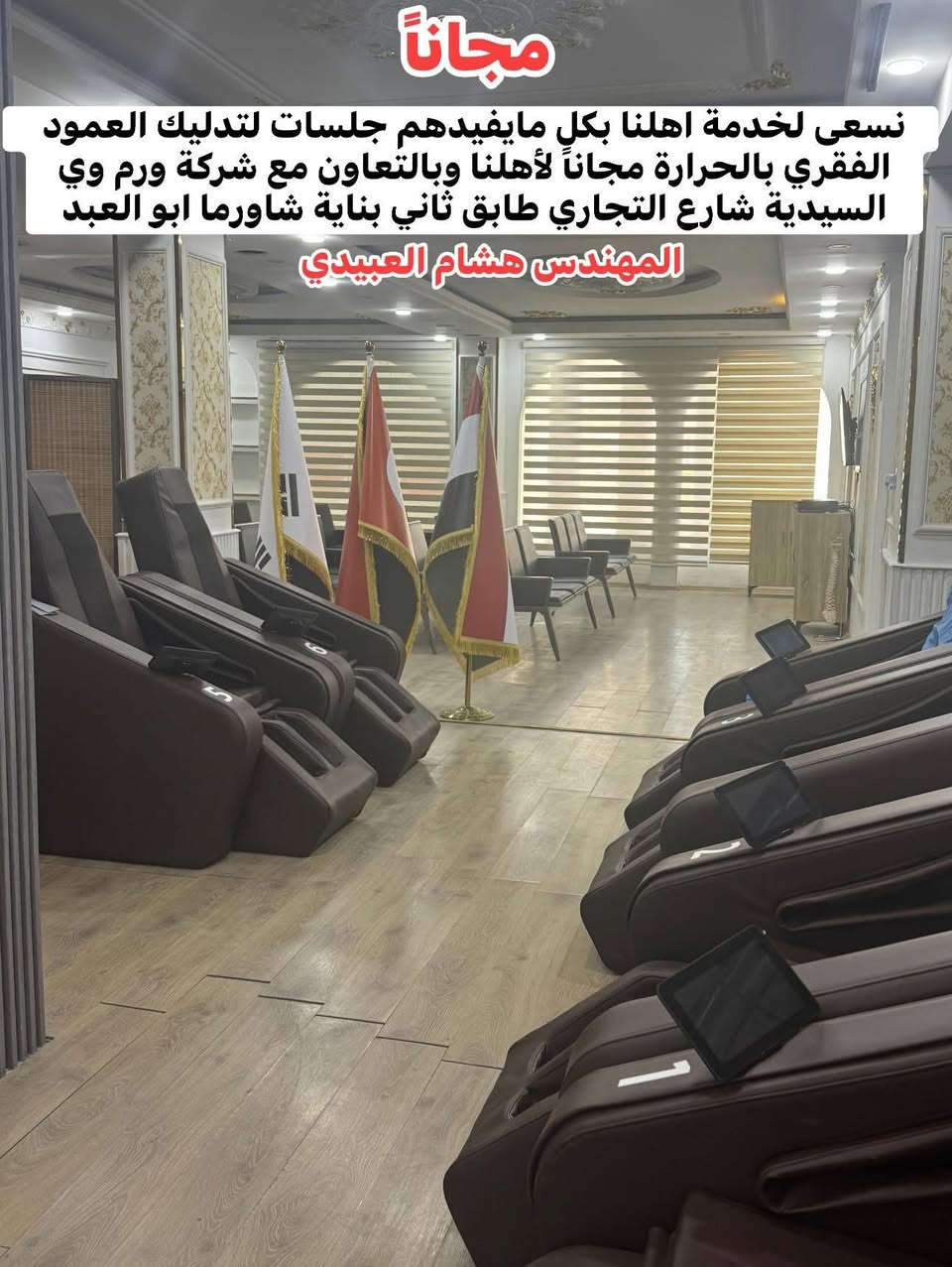 #گوللهم_من_طرف_المهندس_هشام_العبيدي وكل الجلسات مجانية اكرام منهم لما نقوم به من خدمة اهلنا بشكل تطوعي مجاني

لأننا نحب اهلنا نعمل لكل مافيه خدمة لهم وبالتعاون مع شركة نورم وي وإكراماً لشهر رمضان

جلسات اسرة لتدليك العمود الفقري بالحرارة مجاناً لاهلنا ولكل شخص من طرفنا  

علماً ان هذه الشركة مختصة بمبيعات هذه الكراسي وليس شركة طبية 

لأهلنا كبار السن رجالاً ومكان مخصص للنساء وجميع الأعمار

موقعها الطابق الثاني في بناية شاورما ابو العبد على الشارع التجاري اوقات الدوام من 10صباحاً الى 7 مساءا 

#المهندس هشام العبيدي
تجمع اهالي السيدية الخدمي


**إذا كنت صاحب هذا الإعلان وتريد حذفه لأي سبب، رجاءا أرسل رسالة إلى الدعم الفني**