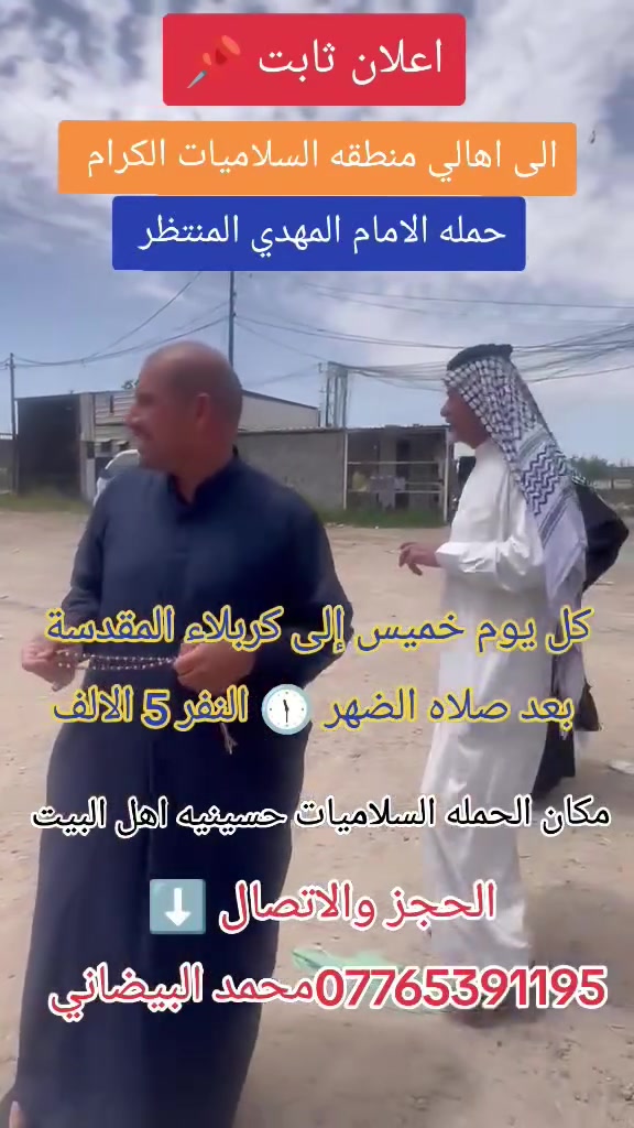 حمله الامام المهدي المنتظر
اعلان ثابت 📌 
كل يوم خميس كربلاء المقدسة بعد صلاه الضهر 🕦 
 التجمع السلاميات حسينيه اهل البيت شارع 15 قرب اسواق بصمه 
الحجز والاستفسار ⬇️ ✅ 
***********محمد البيضاني 📞 ☎️ 👉🏼
