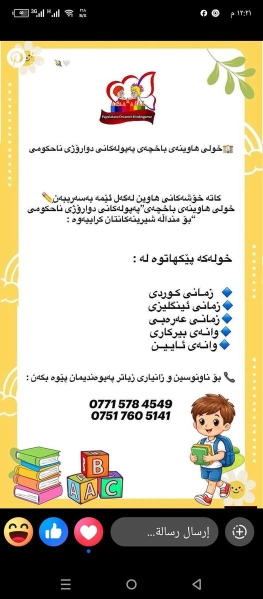 كوردى

خولی هاوینەی پەپولەکانی دواڕۆژی ناحکومی 🏫
کاتە خۆشەکانی هاوین لەگەڵ ئێمە بەسەرببەن! ✏️
خولی هاوینەی "پەپولەکانی دواڕۆژی" ناحکومی بۆ قوتابییانی خۆشەویست لە قۆناغی (١) تا (٦)ی سەرەتایی کراوەتەوە.
خولەکە پێکهاتووە لە:
🔹 زمانی کوردی
🔹 زمانی ئینگلیزی
🔹 زمانی عەرەبی
🔹 وانەی بیرکاری
🔹 وانەی ئایین
📞 بۆ ناونووسین و زانیاری زیاتر پەیوەندیمان پێوە بکەن:
0771 578 4549
0751 760 5141

🏫 الدورة الصيفية لروضة "باخجةى به بولةكانى دواروز" الأهلية
اقضوا أجمل الأوقات الصيفية معنا! ✏️

عربي

تعلن روضة " باخجةى به بولةكانى دواروز  " الأهلية عن افتتاح دورتها الصيفية للطلاب الأعزاء من المرحلة الصفوف (١) إلى (٦) الابتدائي.

🔹 تتضمن الدورة المواد التالية:

اللغة الكردية

اللغة الإنجليزية

اللغة العربية

مادة الرياضيات

مادة التربية الإسلامية

📞 للتسجيل ولمزيد من المعلومات، يرجى الاتصال بنا:
0771 578 4549

0751 760 5141
