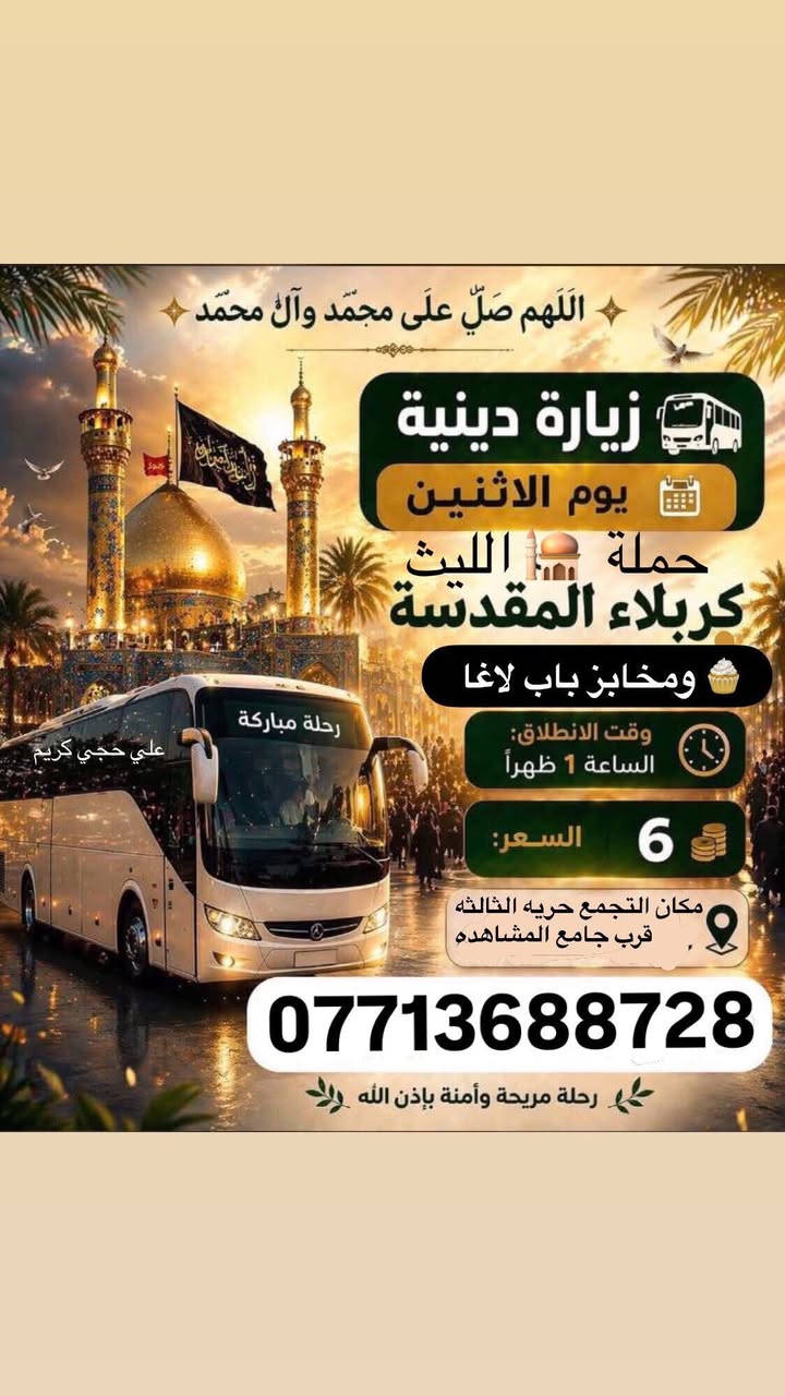 🕊اللهم صلِ على محمد وال محمد 🕊
✨تعلن حملة الليث ✨
رحلتها الاولى …1️⃣
يوم الاثنين 🗓
الى كربلاء المقدسة 🕌📿 
ومخابز باب الاغا 🥖🥐
الساعة 1:00 ظهراً 🕑
السعر (6000)الالف 
رحلتها الثانيه …2️⃣
يوم الثلاثاء🗓
الى النجف الاشرف والمقبرة والكوفة 🕌
الساعة 5:00صباحاً 🕘 
السعر (10000) الالف 
📌مكان الانطلاق 🚌
(الحرية الثالثة مقابل جامع المشاهدة)
 للحجز والاتصال📞 
متوفر واتساب
***********
***********
علي كريم🥇@إشارة حملة الليث لزيارة العتبات المقدسة #حملةالليث #الدولعي #دباش #حريه #الاصدقاء #الدور #الزراعي #البستان #الجميع #الثالثه
