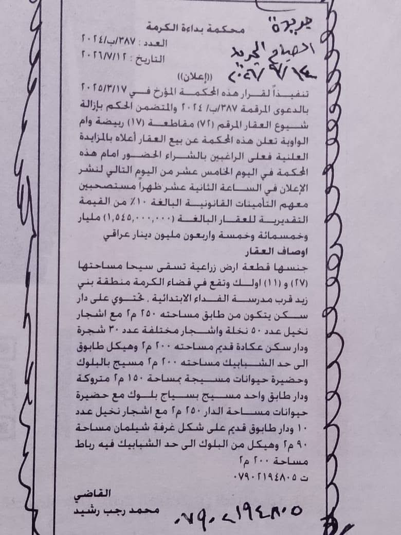 🔴🔴  اعلان  🔴🔴
ارض إزالة شيوع تباع في المزاد العلني حسب قرار المحكمة في الانبار محكمة بداءة  الگرمة ،القطعة المرقمة ٧٢ مقاطعة ١٧ ربيضة ام الواوية مساحتها ٢٧ دونم و ١١ اورك ،والقطعة الثانية المرقمة ٧٤ نفس المقاطعة مساحتها ٣٢ دونم و ٨ اورك ، موقع الارض قرب الامام ابراهيم بن علي في منطقة بني زيد (الساير) ، يكون المزاد في محكمة بداءة الگرمة يوم ٢٩/٧/٢٠٢٦
المصادف يوم الاربعاء 
تم نشر الاعلان في جريدة الصباح الرسمية
وجريدة الصباح الجديد في يوم ١٤/٧/٢٠٢٦
للاستفسار / ***********
