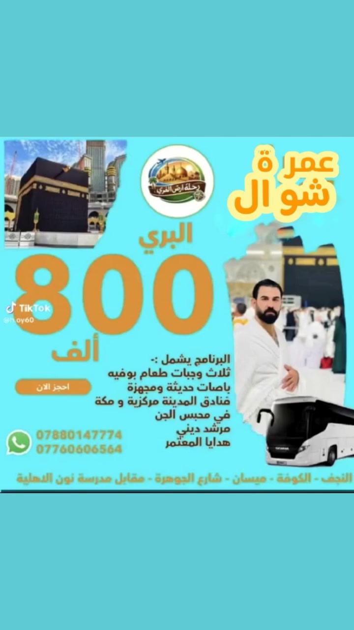 #آخر #فرصة قبل الحج 🔥
عمرة شوال – تاريخ الرحلة 3 شوال

اغتنم الفرصة الذهبية لأداء العمرة قبل زحمة الحج ✨
آخر عمرة قبل إغلاق الفيزا… لا تضيعها!

🔹 برنامج بري فقط 800 الف يوجد نظام الاقصاد المريح لحاملي بطاقات كي كارد الرافدين فقط 
🔹 سارع بالتسجيل معنا 

خدمات متكاملة، راحة تامة، وتنظيم عالي من شركة ارض الغري 🤍
عدد المقاعد محدود جداً ⏳
يشمل البرنامج 
الفيزا مع الهيئة مع النقل بباصات حديثه ومكيفه مع الفنادق مع ثلاث وجبات طعام بوفيه مفتوح .. ويشمل الاحرمات الرجالية والنسائية مع هدايا من الشركة 
📢 سارعوا بالحجز قبل غلق الفيزا وامتلاء المقاعد
📞 ***********
***********
***********
