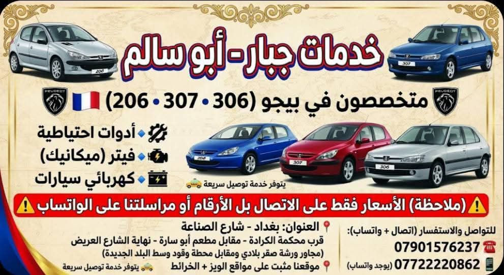 السلام عليكم 
يا رزّاق 🪬
جمعه مباركه على الجميع 
✨* خدمات جبار أبو سالم* ✨
كل ما تحتاجه لسيارات بيجو 🇫🇷… بمكان واحد
🔧 نوفر لكم قطع وأدوات بيجو 
✔️ فيتر 
✔️ أدوات ميكانيك
💯 جودة مضمونة
🔍 فحص قبل الشراء بكل شفافية
🤝 تعامل موثوق وخبرة بالسوق
🚕 خدمة توصيل داخل بغداد والمحافظات 
📍 العنوان:
بغداد – شارع الصناعة
قريب من محكمة الكرادة
مقابل مطعم أبو سارة
نهاية الشارع العريض – مجاور ورشة صقر بلادي
مقابل محطة الوقود وسط البلد الجديدة
📌 ملاحظة:
الأسعار تُعطى فقط عبر الاتصال أو الواتساب
📞 للتواصل والاستفسار:
***********
*********** (واتساب)
🪬 موقعنا مثبت على Google Maps + Waze
*(لسهولة الوصول)*
