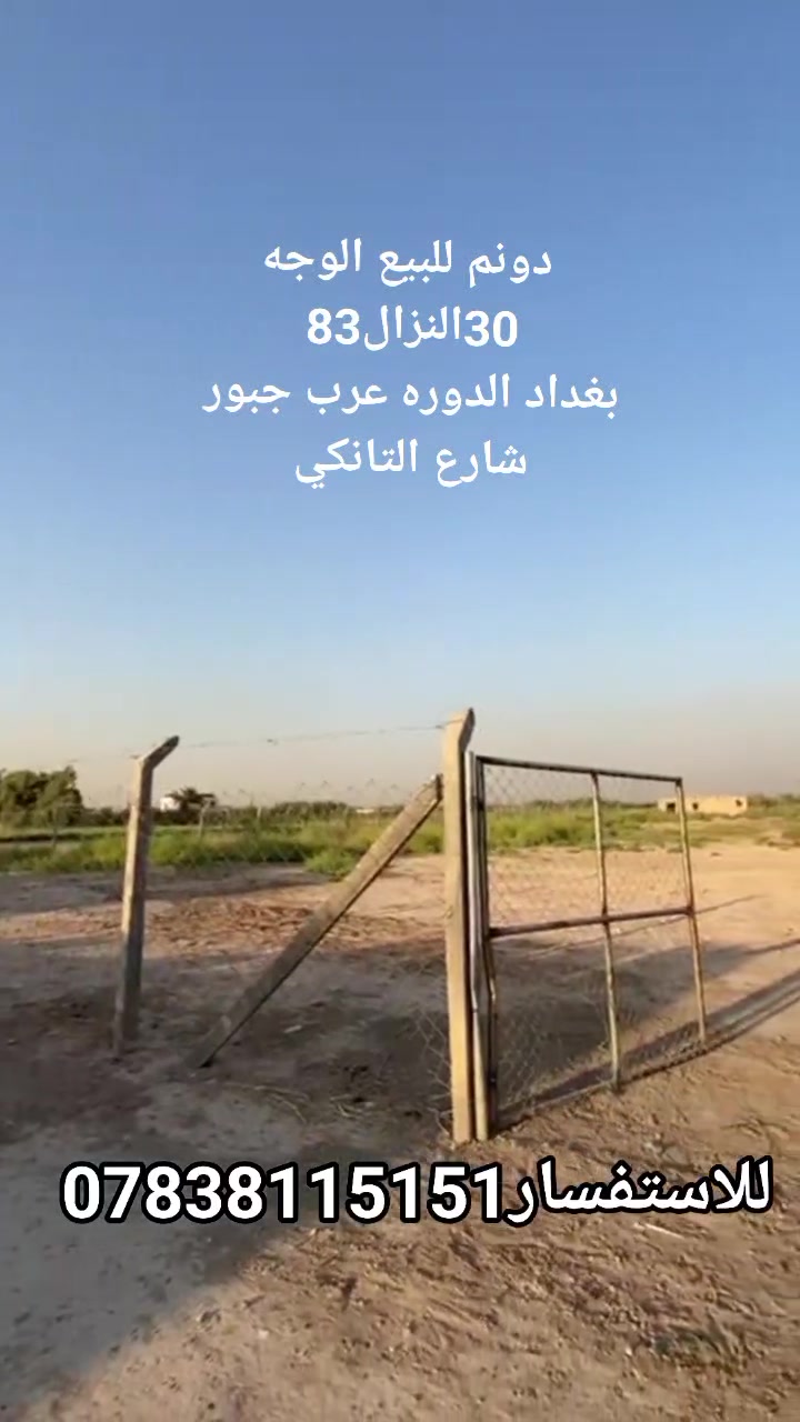 📍 عرض مميز للبيع
فرصة استثمارية وسكنية في موقع حيوي.
🔹 المساحة: دونم (2500 م²) 🔹 الواجهة: 30 متر 🔹 النزال: 83 متر 🔹 الموقع: بغداد – الدورة – عرب جبور، قرب سريع اليوسفية، قريب من مول العراق 🔹 تحويل ملكية على طابو المحمودية 🔹 موقع مميز جداً 🔹 يصلح للسكن أو للاستثمار.
📞 للاستفسار: ***********
