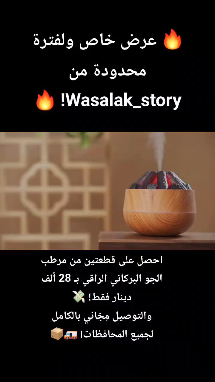 🔥 عرض خاص ولفترة محدودة من Wasalak_story! 🔥
​احصل على قطعتين من مرطب الجو البركاني الراقي بـ 28 ألف دينار فقط! 💸
والتوصيل مِجّاني بالكامل لجميع المحافظات! 🚚📦
​✨ غير جو غرفتك ومكتبك مع مرطب الجو الخشبي المميز ✨
​جهاز يجمع بين الفخامة والراحة النفسية، ويضيف لمسة دافية ومميزة لأي مكان تخليه بيه.
​💡 مميزات الجهاز:
​تأثير إضاءة بركاني واقعي: يعطيك مظهر الحطب المشتعل الدافئ مع صعود البخار، ويتحول لشكل حطب طبيعي أنيق عند إطفاء الإضاءة.
​معطر ومرطب: يلطف جو الغرفة وتقدر تضيفله قطرات من عطرك المفضل لتنتشر الرائحة الزكية بكل مكان.
​سعة ممتازة: خزان بحجم 300ml يدوم معك لساعات طويلة.
​عملي ومريح: يشتغل عن طريق منفذ USB (يأتي مع سلك الشحن الخاص به 🔌)، ومثالي لغرف النوم، المكاتب، أو صالة الجلوس.
​📥 الكمية محدودة جداً! للحجز أو الاستفسار، راسلونا مباشرة على رسائل الصفحة (الخاص) وسجلوا طلبكم قبل نفاذ الوجبة! 📬
​#Wasalak_story #مرطب_جو #معطر_منزلي #ديكورات #أجهزة_منزلية #عروض_العراق #توصيل_مجاني #أناقة_منزلية