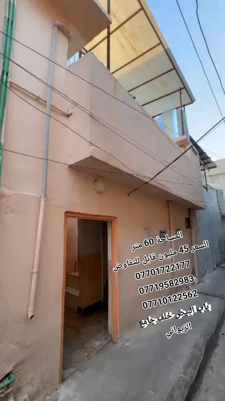 دار سكني ركن للبيع...

المساحة : 60 متر .

الدار يتكون من :

غرفة نوم عدد 4 + مطبخ + مشتملات .

الدار حاليآ مؤجر ب 175 الف 

السعر ... ( 45 مليون قابل للتفاوض ).

السند طابو ملك صرف باسم شخص واحد شرط التحويل.

موقع الدار : موصل - منطقة باب البيض خلف جامع الزيواني. 

                لمزيد من المعلومات والاستفسار
                      مكتب نبع الحياة للعقار
          موصل شارع خزرج قرب قاعة الملا خضير
                          ***********
                          ***********
                          ***********
                          ***********
                علق بكلمة تم ليصلك كل جديد

