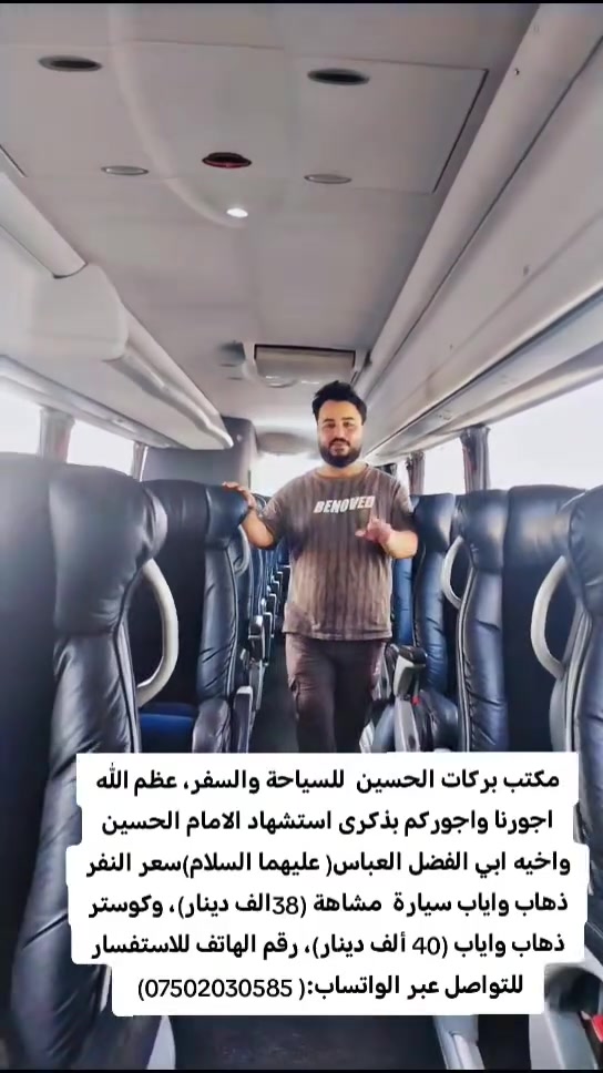 مكتب بركات الحسين  للسياحة والسفر، عظم الله اجورنا واجوركم بذكرى استشهاد الامام الحسين واخيه ابي الفضل العباس( عليهما السلام)سعر النفر ذهاب واياب سيارة  مشاهة (38الف دينار)، وكوستر ذهاب واياب (40 ألف دينار)، رقم الهاتف للاستفسار للتواصل عبر الواتساب:( ***********)
