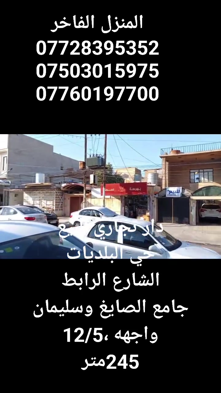 دار تجاري للبيع
البلديات
الشارع الرابط بين جامع الصايغ وجامع سليمان
المساحة 254متر
واجهه 12/5
للاستفسار
***********
***********
***********
المنزل الفاخر للاستثمار العقاري 
الموصل الزهور قرب شربت زبيب طه

