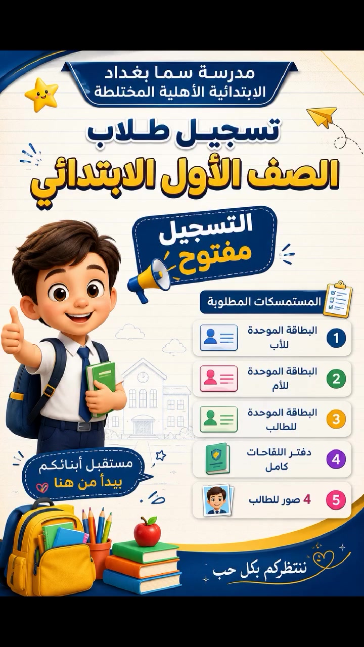 🎒 مدرسة سما بغداد الابتدائية الأهلية المختلطة 🎒
📢 تسجيل طلاب الصف الأول الابتدائي
✨ التسجيل مفتوح للعام الدراسي ✨
يسرّ إدارة مدرسة سما بغداد الابتدائية الأهلية المختلطة استقبال طلبات تسجيل تلاميذ الصف الأول الابتدائي، في بيئة تعليمية متميزة تهدف إلى بناء جيلٍ متفوق علميًا وأخلاقيًا.
📋 المستمسكات المطلوبة:
✅ البطاقة الموحدة للأب.
✅ البطاقة الموحدة للأم.
✅ البطاقة الموحدة للطالب.
✅ دفتر اللقاحات (كامل).
✅ (4) صور شخصية حديثة للطالب.
🌟 سارعوا بالتسجيل، فالمقاعد محدودة.
📍 العنوان: الوزيرية – مجاور المستوصف الصحي.
📞 للاستفسار: ***********
