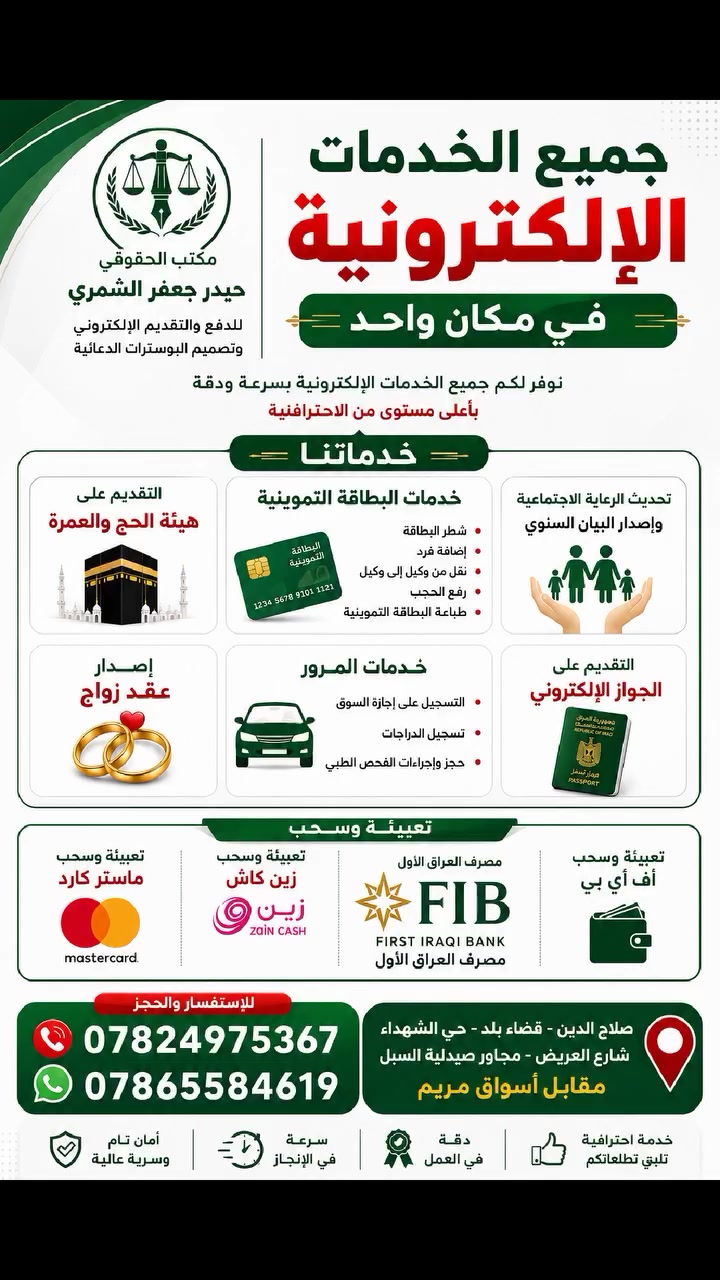 📢 جميع الخدمات الإلكترونية في مكان واحد 📢

هل تبحث عن السرعة، الدقة، والإنجاز المضمون؟
يسر مكتب الحقوقي حيدر جعفر الشمري للدفع والتقديم الإلكتروني وتصميم البوسترات الدعائية أن يقدم لكم مجموعة متكاملة من الخدمات الإلكترونية بكل احترافية.

📍 العنوان:
صلاح الدين – قضاء بلد – حي الشهداء – شارع العريض – مجاور صيدلية السبل – مقابل أسواق مريم.

✅ خدماتنا:
🕋 التقديم على هيئة الحج والعمرة.
🟢 جميع خدمات البطاقة التموينية:
• شطر البطاقة.
• إضافة فرد.
• نقل من وكيل إلى وكيل.
• رفع الحجب.
• طباعة البطاقة التموينية.

👨‍👩‍👧 تحديث بيانات الرعاية الاجتماعية وإصدار البيان السنوي.

💍 إصدار عقد الزواج.

🚗 خدمات المرور:
• التسجيل على إجازة السوق.
• تسجيل الدراجات.
• حجز وإجراءات الفحص الطبي.

🛂 التقديم على الجواز الإلكتروني.

📞 للاستفسار والحجز:
☎️ ***********
📱 واتساب: ***********

✨ ثقتكم هي سر نجاحنا، ونسعى دائماً لتقديم أفضل الخدمات بأسرع وقت وبأعلى مستوى من الدقة.

#حيدر_جعفر_الشمري #الدفع_الإلكتروني #التقديم_الإلكتروني #خدمات_إلكترونية #البطاقة_التموينية #الرعاية_الاجتماعية #هيئة_الحج #الجواز_الإلكتروني #إجازة_السوق #المرور #تصميم_بوسترات #صلاح_الدين #بلد #حي_الشهداء #العراق
