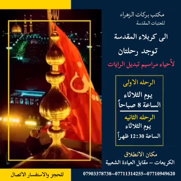عظّم الله أجورنا وأجوركم بذكرى حلول شهر محرّم الحرام🏴

✨ يعلن مكتب بركات الزهراء عن تسيير رحلات إلى كربلاء
المقدسة لإحياء مراسم تبديل الرايات المباركة ✨
━━━━━━━━━━━━━━
🚌 الرحلة الأولى
📅 يوم الثلاثاء
🕗 الانطلاق: الساعة 8:00 صباحاً
↩️ العودة: في نفس اليوم بعد انتهاء المراسيم
━━━━━━━━━━━━━━
🚌 الرحلة الثانية
📅 يوم الثلاثاء
🕧 الانطلاق: الساعة 12:30 ظهراً
↩️ العودة: في نفس اليوم بعد انتهاء المراسيم
━━━━━━━━━━━━━━
📍 مكان الانطلاق:
الكريعات – مقابل العيادة الشعبية

📞 للحجز والاستفسار:

📱 أبو عباس: ***********
📱 عباس الكريعاوي: ***********
📱 حسين جكاك: ***********
📱 علي الجبوري: ***********

#مكتب_بركات_الزهراء
