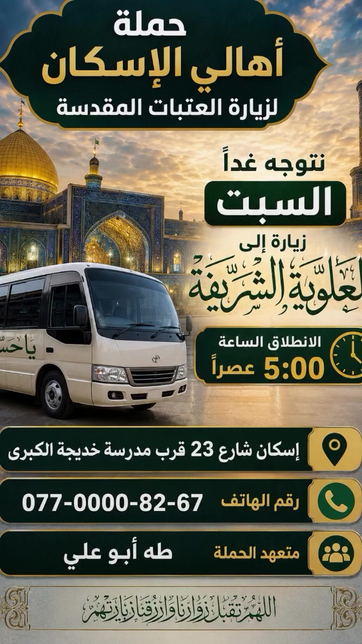 حمله أهالي الاسكان لزيارة العتبات المقدسة
غدآ السبت زياره الى العلويه شريفه بنت الحسن
ومخابز باب الأغا 
الانطلاق الساعه ٥ عصرآ 
***********   طه ابوعلي
