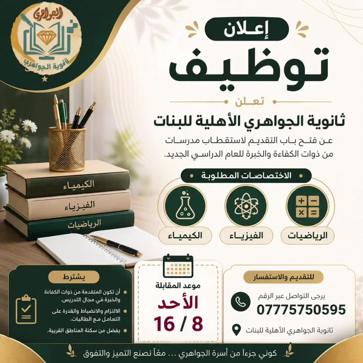 📢 إعلان توظيف

تعلن ثانوية الجواهري الأهلية للبنات عن فتح باب التقديم لاستقطاب مدرسات من ذوات الكفاءة والخبرة للعام الدراسي الجديد.

الاختصاصات المطلوبة:

🧪 مدرسة كيمياء
⚡ مدرسة فيزياء
📐 مدرسة رياضيات

📅 موعد المقابلة:
الأحد 16 / 8

📍 على الراغبات بالتقديم الحضور في الموعد المحدد، أو التواصل عبر الرقم:
***********

ثانوية الجواهري الأهلية للبنات
نؤمن بأن المدرسة  المتميزة تصنع جيلاً متميزًا.
