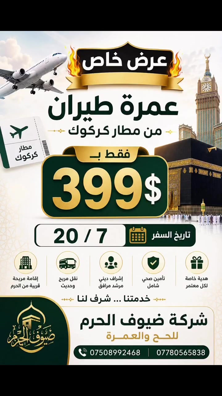 🔥 عرض استثنائي لفترة محدودة 🔥

🕋 عمرة طيران مباشرة من مطار كركوك ✈️

💰 فقط 399 دولار

📅 موعد السفر: 20 / 7

اغتنم الفرصة لأداء مناسك العمرة بكل راحة وسهولة مع برنامج مميز وخدمة متكاملة، بإشراف شركة ضيوف الحرم للحج والعمرة.

✅ أسعار منافسة
✅ تنظيم احترافي
✅ سكن مريح وخدمة مميزة
✅ إشراف ومرافقة طوال الرحلة

📍 العنوان: الموصل – اليرموك – مقابل جامع الريان

📍 العنوان: الموصل – سايدين – حي العامل
📞 للحجز والاستفسار:
***********
***********

⚡ سارع بالحجز… المقاعد محدودة والأسعار لا تتكرر!

