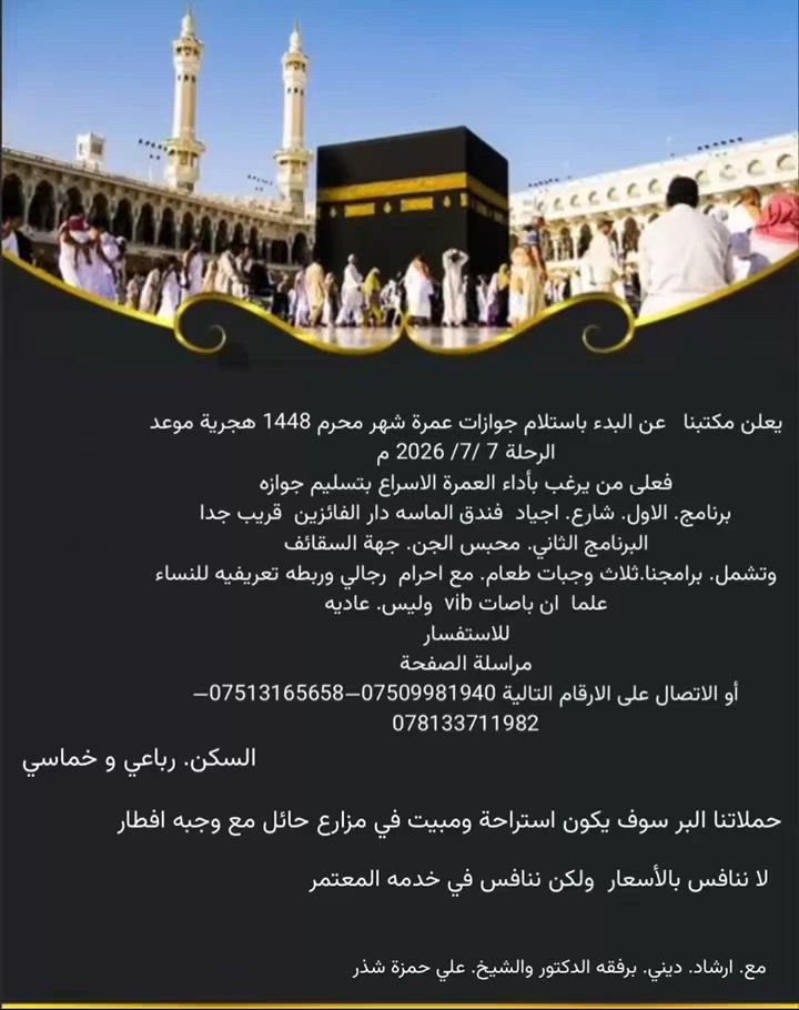 #يعلن مكتبنا  استلام جوازات  عمرة محرم

🕌✨ عمرة شهر محرم الحرام ✨🕌
💢 خـدمـة الحـاج شــرف لنــا 💢🌟
🔴 فخامة الاسم تكفي… اسأل من كان معنا 🔴
🌹 تفرّغ للعبادة واترك لنا شرف خدمتكم 🌹
━━━━━━━━━━━━━━━━━━
💰 السعر: حسب. السكن 
🍽️ يشمل 3 وجبات يومياً
🎁 يشمل جميع الهدايا والإحرامات
✔️ خدمات مميزة ومتكاملة
✔️ كادر إداري وإرشادي متخصص
━━━━━━━━━━━━━━━━━━
💎
📅 تاريخ الرحله 📍 7 / 7 / 2026
━━━━━━━━━━━━━━━━━━
🚐 خدمات إضافية:
🌊 رحلة اختيارية إلى جدة عروس البحر الأحمر أو مدينة الطائف
🕌 مزارات مدينه. مكة 
👨‍🏫 المرشد الدكتور. علي حمزة شذر 
━━━━━━━━━━━━━━━━━━
📌 ملاحظة مهمة:
🔹 على من هم دون سن 18 عاماً جلب وكالة رسمية من ولي الأمر.
━━━━━━━━━━━━━━━━━━
📍 ابو وسام الجنابي للحج والعمرة 
📍 بغداد – التاجي  – منشأة نصر  مدخل شارع. عمشه
📞 للحجز والاستفسار 
*********** —***********—***********—***********–***********
