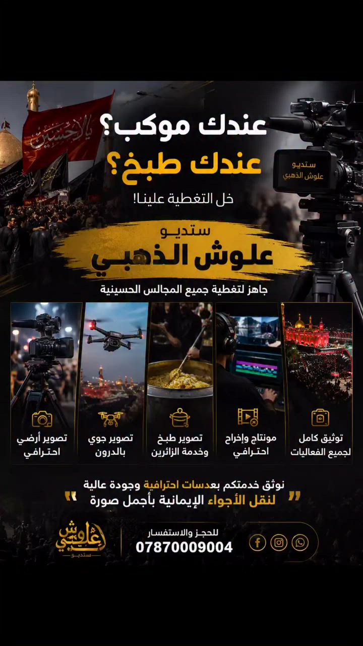 عندك موكب؟ عندك طبخ وخدمة حسينية وتريد توثقها بأفضل صورة؟

📸 ستديو علوش الذهبي جاهز لتغطية جميع المجالس والمواكب الحسينية:

✅ تصوير أرضي احترافي
✅ تصوير جوي بالدرون
✅ تصوير طبخ وخدمة الزائرين
✅ مونتاج وإخراج احترافي
✅ توثيق كامل لجميع الفعاليات الحسينية

نوثق خدمتكم بعدسات احترافية وجودة عالية لنقل الأجواء الإيمانية بأجمل صورة.

📞 للحجز والاستفسار:
***********

ستديو علوش الذهبي – نوثق اللحظات التي تستحق أن تُروى.

مناسب للنشر على فيسبوك وصفحات المواكب الحسينية
