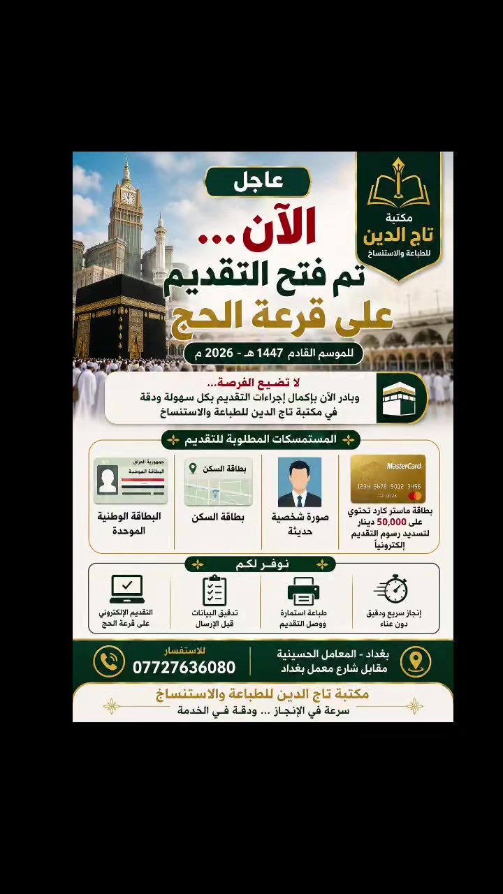 🕋 تم فتح التقديم على قرعة الحج للموسم القادم

تُعلن مكتبة تاج الدين للطباعة والاستنساخ عن بدء استقبال المواطنين الراغبين بالتقديم على قرعة الحج وإنجاز معاملاتهم الإلكترونية بسرعة ودقة.

📋 المستمسكات المطلوبة: ✅ البطاقة الوطنية الموحدة. ✅ بطاقة السكن. ✅ صورة شخصية حديثة. ✅ بطاقة ماستر كارد تحتوي على 50,000 دينار لتسديد رسوم التقديم إلكترونياً.

💻 نوفر لكم: ✔️ التقديم الإلكتروني على قرعة الحج. ✔️ تدقيق البيانات قبل الإرسال. ✔️ طباعة استمارة ووصل التقديم. ✔️ إنجاز المعاملة بسرعة واحترافية.

📍 العنوان: بغداد – المعامل الحسينية – مقابل شارع معمل بغداد.

📞 للاستفسار: ***********

🌟 مكتبة تاج الدين للطباعة والاستنساخ خدمات إلكترونية متكاملة... راحتكم هدفنا وإنجاز معاملاتكم مسؤوليتنا.
