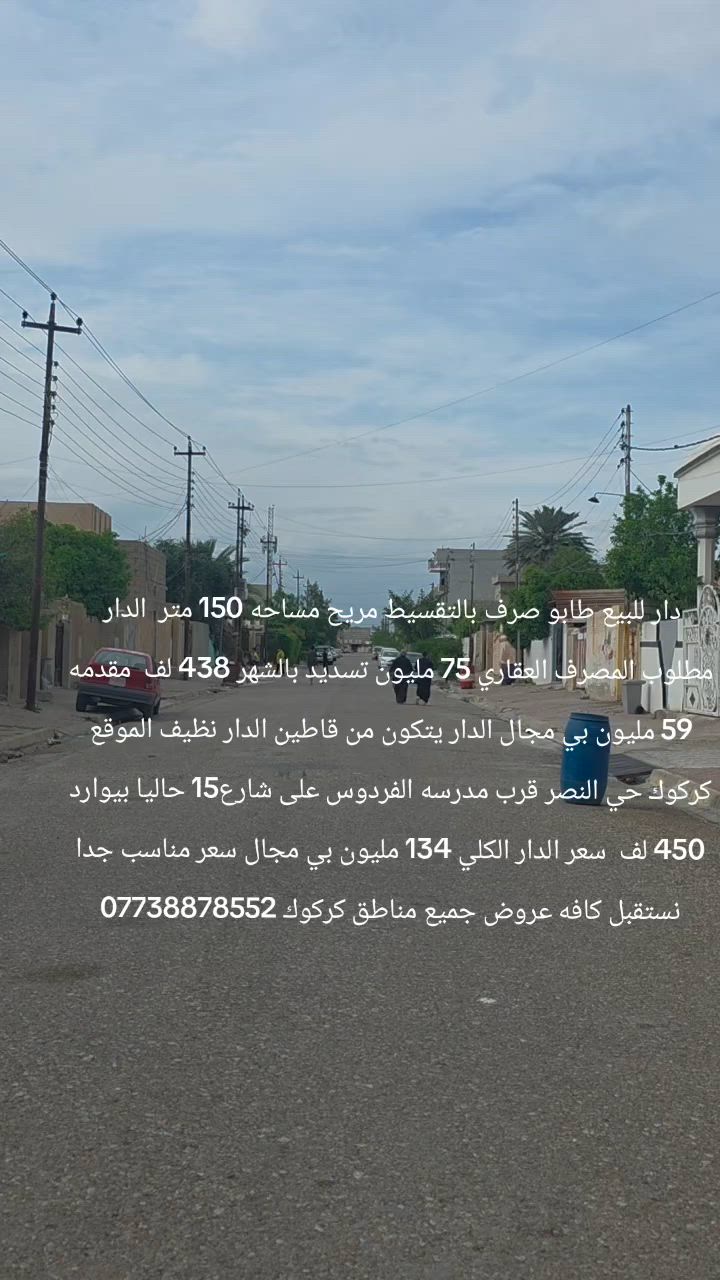 دار للبيع طابو صرف بالتقسيط مريح مساحه 150 متر  الدار مطلوب المصرف العقاري 75 مليون تسديد بالشهر 438 لف  مقدمه 59 مليون بي مجال الدار يتكون من قاطين الدار نظيف الموقع كركوك حي النصر قرب مدرسه الفردوس على شارع15 حاليا بيوارد 450 لف  سعر الدار الكلي 134 مليون بي مجال سعر مناسب جدا نستقبل كافه عروض جميع مناطق كركوك ***********
