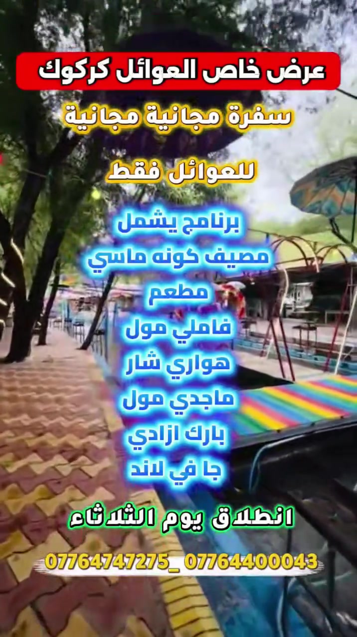 🎉🔥 عرض خاص لا يتكرر لعوائل كركوك 🔥🎉
🎁 هدية سفرة مجانية إلى السليمانية
✅ مجانا فقط نقل  مجانًا للعوائل فقط

استمتعوا بأجمل الأجواء والوجهات السياحية في رحلة واحدة:
🏞️ مصيف كونه ماسي
🍽️ مطعم مميز
🛍️ فاملي مول
🌳 هواري شار
🏬 ماجدي مول
🌿 بارك آزادي
🎡 جافي لاند

🚌 موعد الانطلاق: يوم الثلاثاء

📞 للحجز والاستفسار:
***********
***********

✨ عدد المقاعد محدود، والأولوية للحجز المبكر. لا تفوتوا هذه الفرصة المميزة لقضاء يوم عائلي مليء بالمتعة والذكريات الجميلة.

