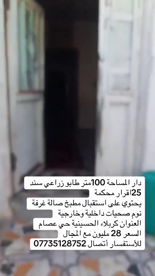 دار المساحة 100متر طابو زراعي سند 25اقرار محكمة 
يحتوي على استقبال مطبخ صالة غرفة نوم صحيات داخلية وخارجية 
العنوان كربلاء الحسينية حي عصام 
السعر 28 مليون مع المجال 
للأستفسار أتصال ***********
