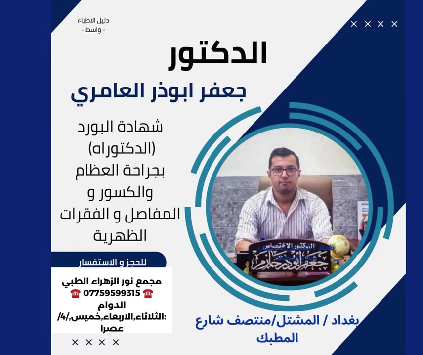 💚الدكتور جعفر أبوذر العامري
شهادة البورد (الدكتوراه) بجراحة العظام والكسور والمفاصل والفقرات الظهرية

خدمات العيادة:
- تثبيت الكسور الاعتيادية والمعقدة
- تبديل مفاصل الورك والركبة
- التشوهات الولادية وخلع الكتف الولادي وحنف القدم
- الجراحة الناظورية للإصابات الرياضية
- جراحة العمود الفقري والتأهيل الطبي
❤#دكتور _جعفر _ابوذر _حازم#طبيب _الاختصاص _جراحة العظام_جعفر _ابوذر
.https://www.facebook.com/noorphrmacy
👨🏻‍🦰🧓🏻👩🏻‍🦰
مجمع نور الزهراء الطبي التخصصي#
📍-بغداد -المشتل - منتصف شارع المطبك - مقابل مصور طرابلس -مجاو  صيدلية نور عبد الله الزلزلي 📍
                                      ➖️➖️➖️
للحجز والاستفسار يمكن الاتصال على الرقم
☎️ *********** ☎️
او مراسلة الصفحة 📨📨
https://www.facebook.com/noorphrmacy
###هشاشة العظام #طب#جراحة_العظام_والكسور#"طب_وجراحة ##هشاشة_العظام#هشاشة_العظام#الكلى_والقلبيية#طب النسائية_والتوليد#امراض#تمريض#مختبر#الناظور#الاصابات _الرياضية#الخلع _الولادي#ألكسور#×لع_الكتف#المفاصل#ـتبديل _المفاصل# #روماتزم #الروماتزم الرثوي #عظام #تشمع العمود الفقري #سوفان المفاصل ##التهاب_الفقرات_الجرثومي

@الجميع@الاشارة@المتابعين

#الدكتور_جعفر_ابوذر_حازم_جراحة_العظام_والكسور_والمفاصل
