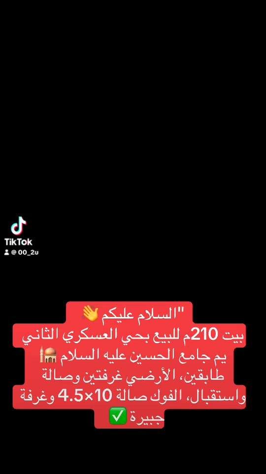 ه حيوووو 👋😍  
عرض يفوّز القلب ❤️ بيت 210 متر بحي العسكري الثاني 🏡  
وين؟ يم جامع الحسين عليه السلام بالضبط 🕌✨  
الأرضي: غرفتين 🛏️🛏️ + صالة + استقبال للخطار 🤝 + مطبخ مرتب 🍳 + صحيات داخلية وخارجية 🚿  
تصعد فوك ⬆️ تلاكيك صالة جبيرة 10×4.5 😮 يعني بكد الجوة بالضبط، وغرفة جبيرة 🔥 وصحيات، وكلشي مؤسس لبقية الغرف 💪  
الموقع ذهب 💰 والسعر يخبل وبي مجال حلوووو 💸✅  
دق علي هسه: [***********] 📞 يلااا المعاينة تنتظرك 🏃‍♂️💨"

#بيوت_للبيع #عقارات_الديوانية #حي_العسكري #الصدر_الثاني #جامع_الحسين #بيت_210م #فرصة_عقارية #الديوانية #عقارات_العراق #للبيع_في_الديوانية #بيت_العمر
