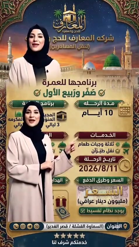 🕋 رحلتنا المباركة تبدأ معكم.. عمرة صَفَر وربيع الأول 🕌
​تعلن شركة المعارف للحج والعمرة (لنقل المسافرين) عن تسيير رحلتها الإيمانية المتميزة والمباشرة (طيران) لشهرين صفر وربيع الأول.
​✨ لأن خدمتكم شرفٌ لنا، جهزنا لكم أفضل البرامج بأنسب الأسعار! ✨
​✈️ تفاصيل البرنامج (المدة: 10 أيام)
​🕌 المدينة المنورة: 3 ليالي.
​🕋 مكة المكرمة: 6 ليالي.
​🍽️ الخدمات: 3 وجبات طعام يومية (بوفيه مفتوح ومتنوع).
​🛫 طريقة السفر: طيران مباشر مريح.
​📅 موعد الرحلة
​🗓️ تاريخ الانطلاق: 11 / 8 / 2026
​🎁 الهدايا والخدمات المجانية لكل معتمر:
​👕 إحرامات رجالية فاخرة / ألبسة إحرام نسائية.
​🧳 حقائب سفر (عدد 2) ممتازة ومتينة.
​📖 كراس الدليل الفقهي لأداء مناسك العمرة خطوة بخطوة.
​💰 السعر وطريقة الدفع:
​💵 السعر الكلي: 1,000,000 دينار عراقي فقط (مليون دينار).
​💳 تسهيلات الدفع: يتوفر لدينا نظام التقسيط المريح لتسهيل سفركم.
​📍 العنوان والتواصل:
​🏢 الموقع: السماوة - القشلة - مجاور قصر الغدير.
​⭐️ شركة المعارف.. رفيقكم الموثوق إلى بيت الله الحرام ⭐️
سارع بحجز مقعدك الآن.. المقاعد محدودة!***********

